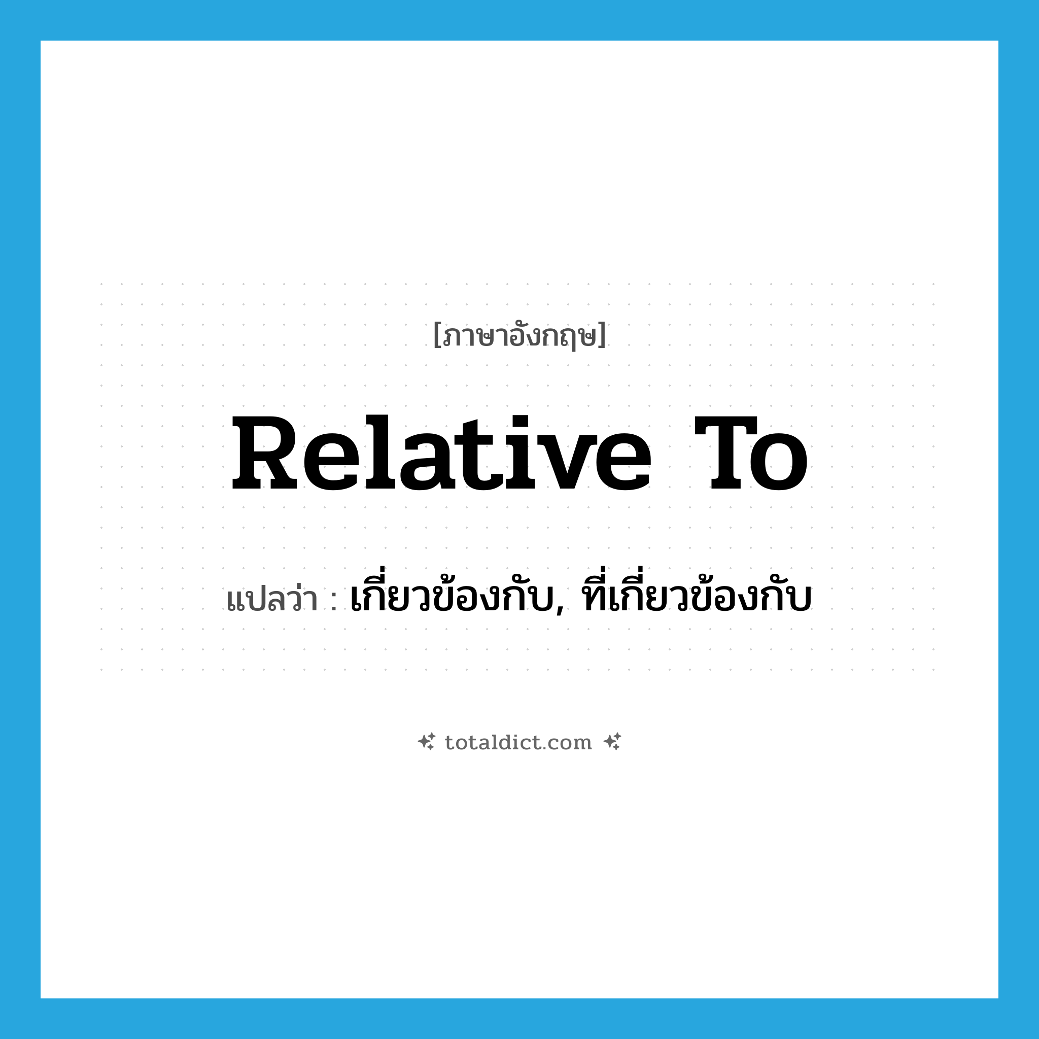 relative to แปลว่า?, คำศัพท์ภาษาอังกฤษ relative to แปลว่า เกี่ยวข้องกับ, ที่เกี่ยวข้องกับ ประเภท IDM หมวด IDM