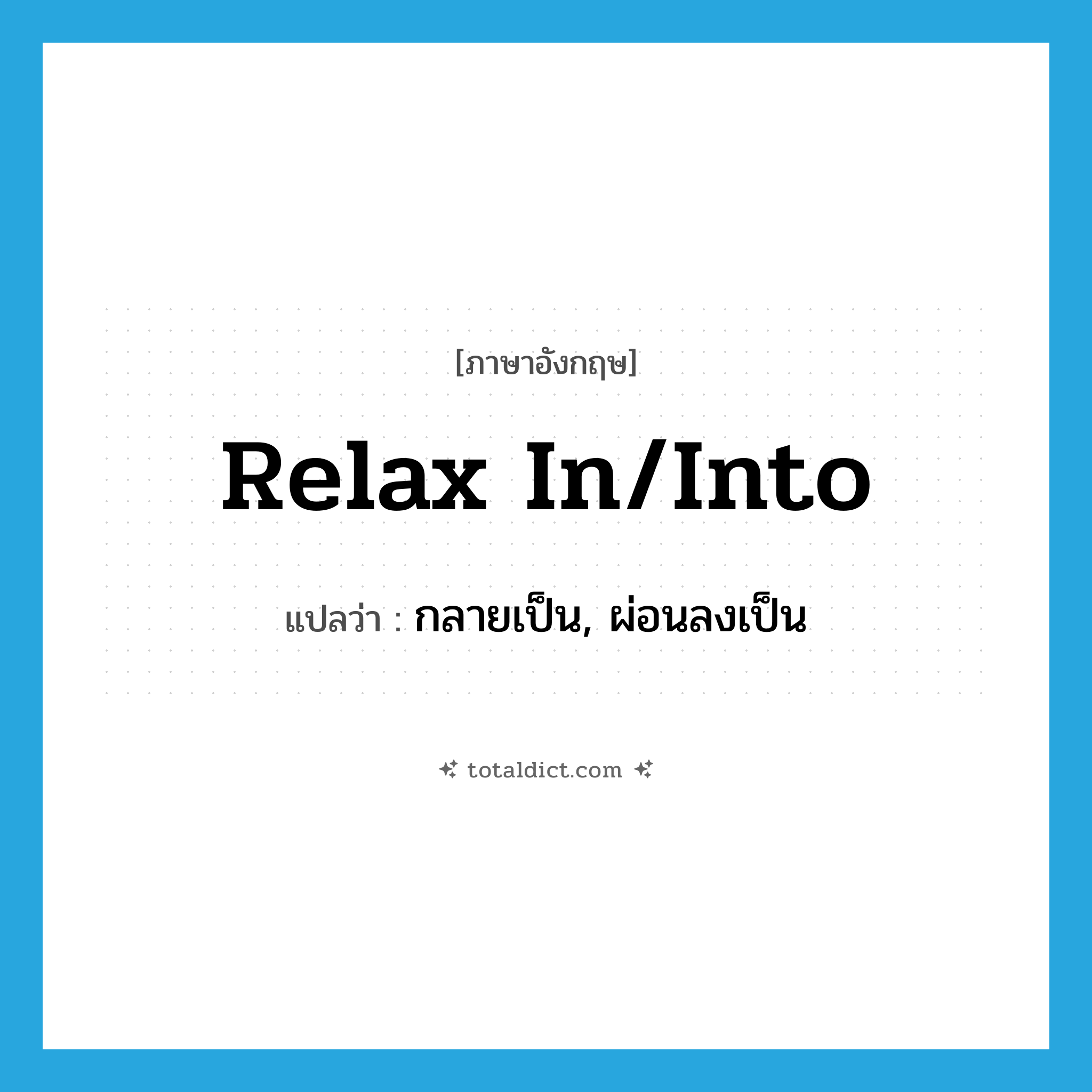 relax in/into แปลว่า?, คำศัพท์ภาษาอังกฤษ relax in/into แปลว่า กลายเป็น, ผ่อนลงเป็น ประเภท PHRV หมวด PHRV