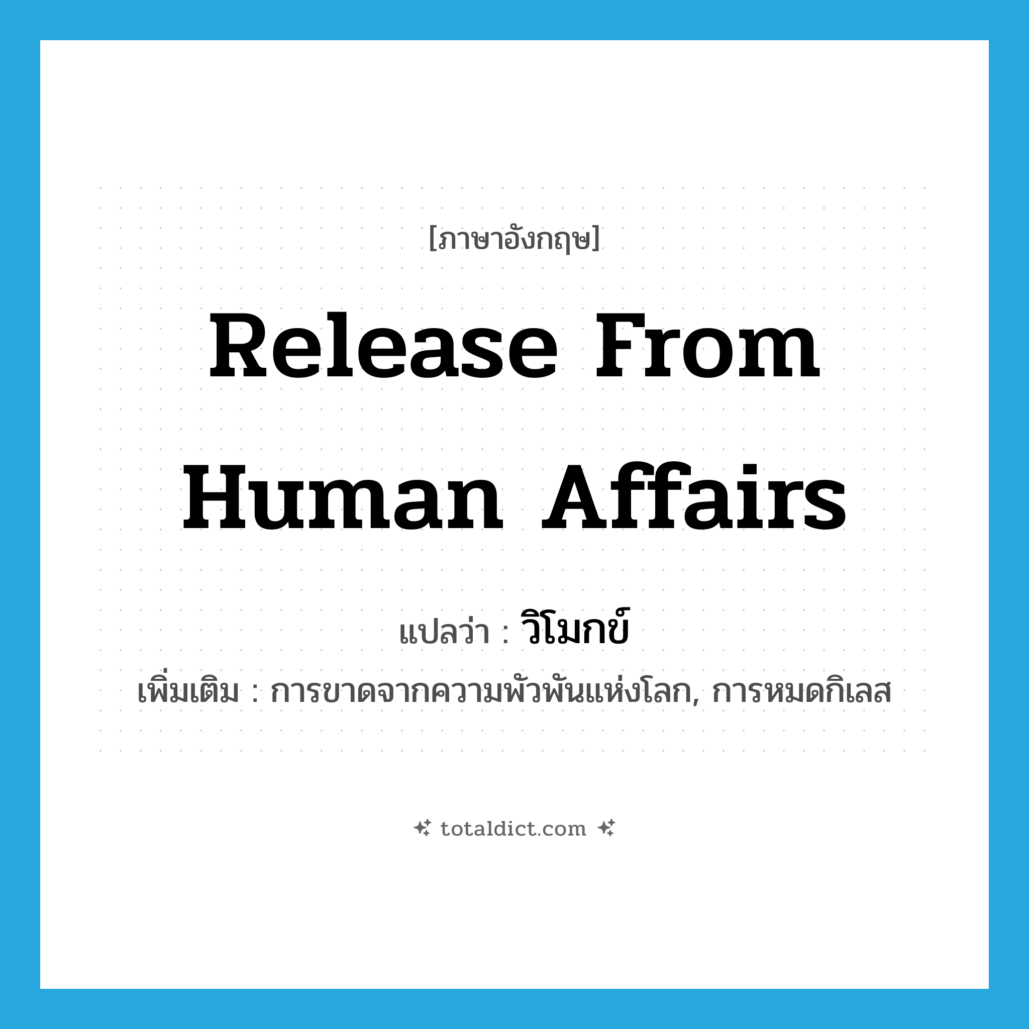 release from human affairs แปลว่า?, คำศัพท์ภาษาอังกฤษ release from human affairs แปลว่า วิโมกข์ ประเภท N เพิ่มเติม การขาดจากความพัวพันแห่งโลก, การหมดกิเลส หมวด N