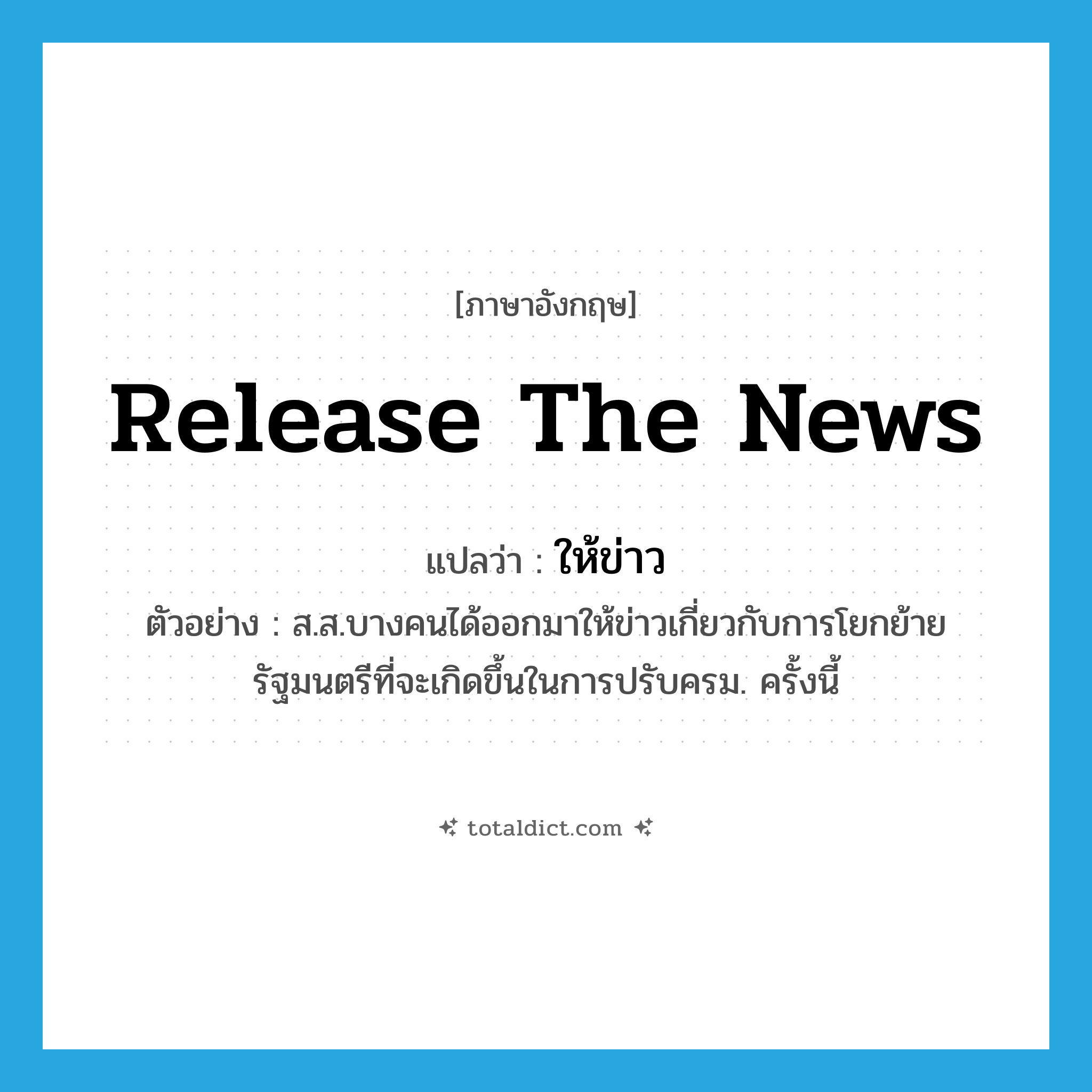release the news แปลว่า?, คำศัพท์ภาษาอังกฤษ release the news แปลว่า ให้ข่าว ประเภท V ตัวอย่าง ส.ส.บางคนได้ออกมาให้ข่าวเกี่ยวกับการโยกย้ายรัฐมนตรีที่จะเกิดขึ้นในการปรับครม. ครั้งนี้ หมวด V