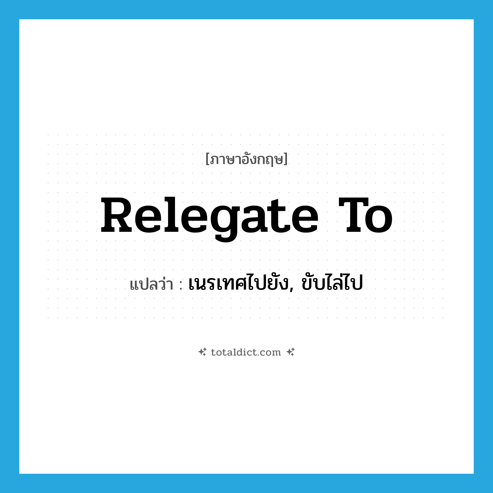 relegate to แปลว่า?, คำศัพท์ภาษาอังกฤษ relegate to แปลว่า เนรเทศไปยัง, ขับไล่ไป ประเภท PHRV หมวด PHRV