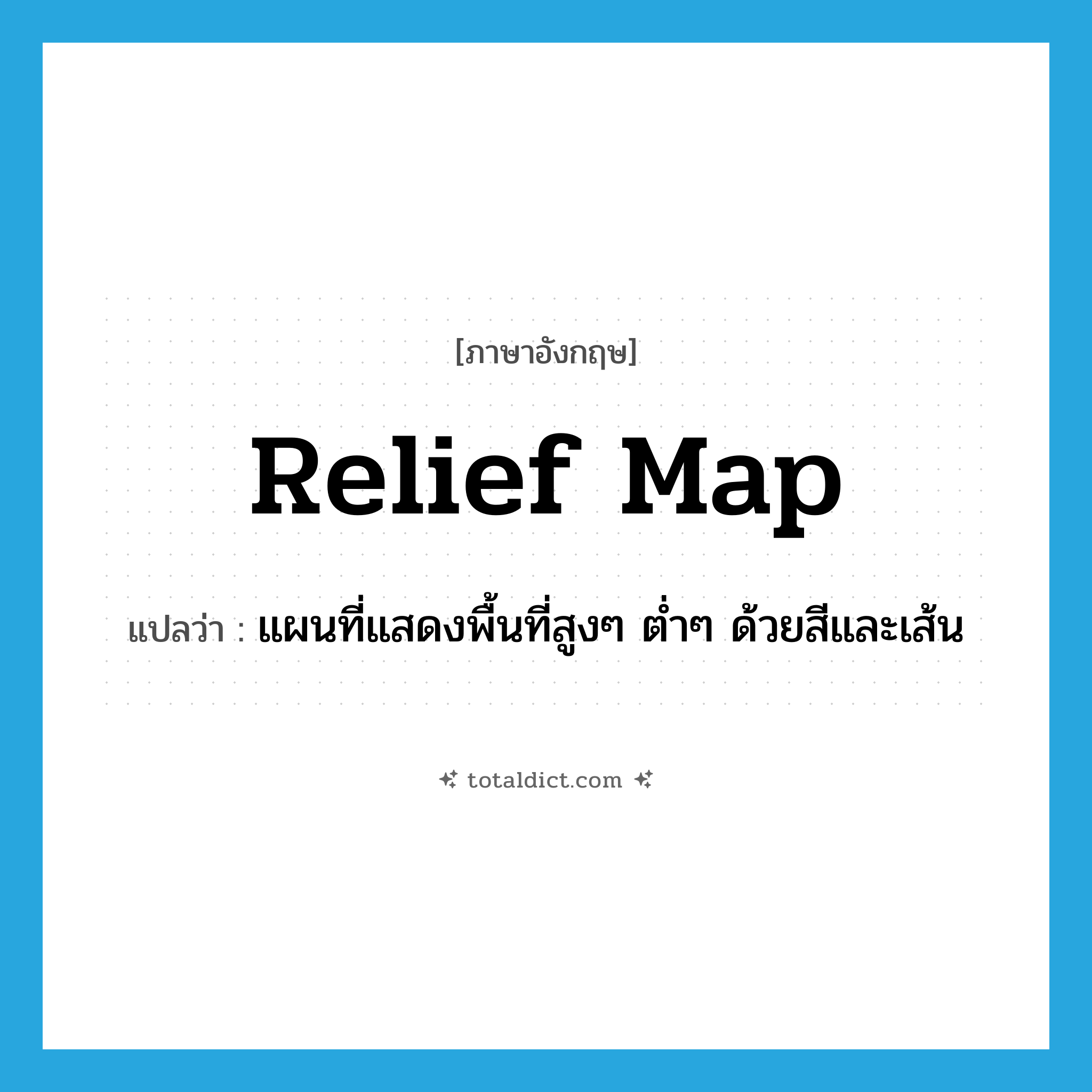 relief map แปลว่า?, คำศัพท์ภาษาอังกฤษ relief map แปลว่า แผนที่แสดงพื้นที่สูงๆ ต่ำๆ ด้วยสีและเส้น ประเภท N หมวด N