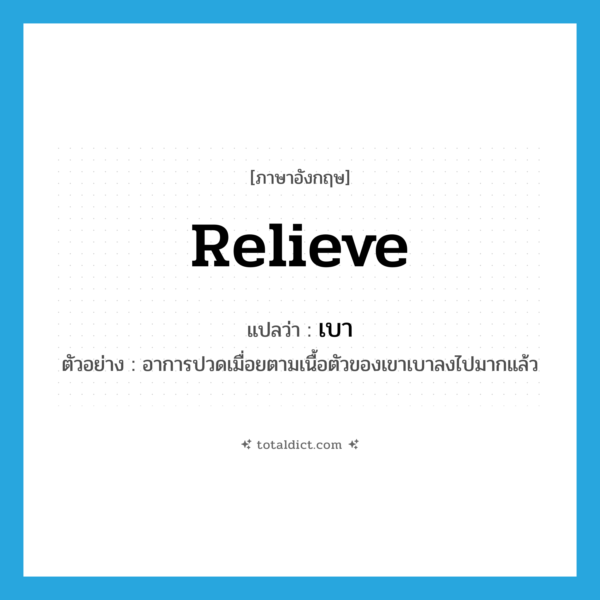เบา ภาษาอังกฤษ?, คำศัพท์ภาษาอังกฤษ เบา แปลว่า relieve ประเภท V ตัวอย่าง อาการปวดเมื่อยตามเนื้อตัวของเขาเบาลงไปมากแล้ว หมวด V