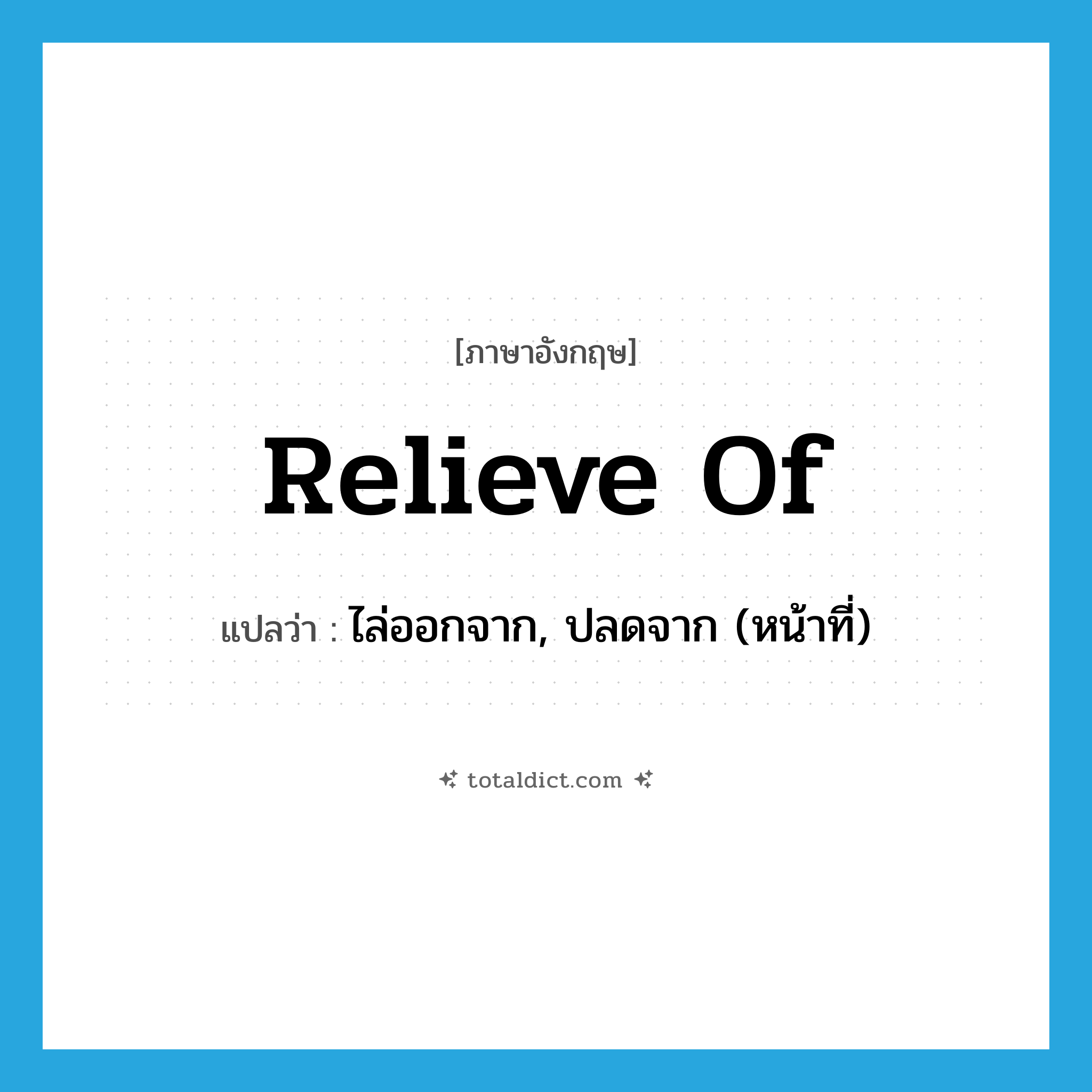 relieve of แปลว่า?, คำศัพท์ภาษาอังกฤษ relieve of แปลว่า ไล่ออกจาก, ปลดจาก (หน้าที่) ประเภท PHRV หมวด PHRV