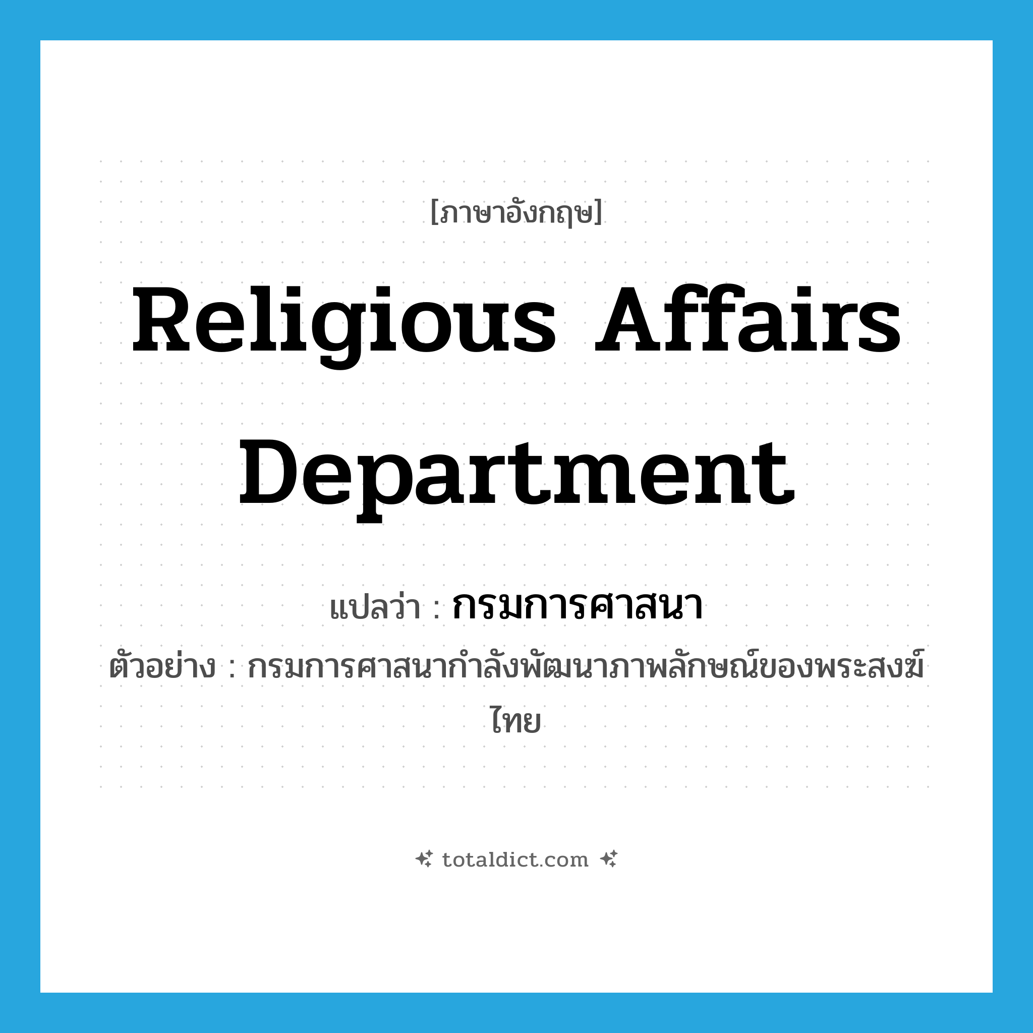 Religious Affairs Department แปลว่า?, คำศัพท์ภาษาอังกฤษ Religious Affairs Department แปลว่า กรมการศาสนา ประเภท N ตัวอย่าง กรมการศาสนากำลังพัฒนาภาพลักษณ์ของพระสงฆ์ไทย หมวด N