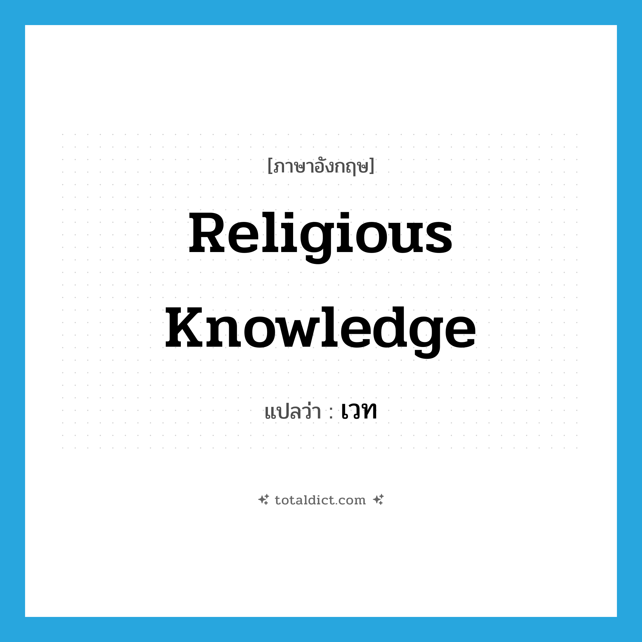 เวท ภาษาอังกฤษ?, คำศัพท์ภาษาอังกฤษ เวท แปลว่า religious knowledge ประเภท N หมวด N