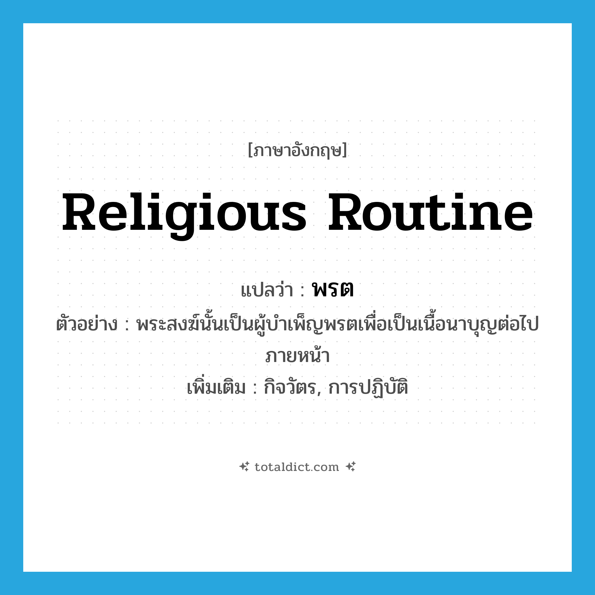 religious routine แปลว่า?, คำศัพท์ภาษาอังกฤษ religious routine แปลว่า พรต ประเภท N ตัวอย่าง พระสงฆ์นั้นเป็นผู้บำเพ็ญพรตเพื่อเป็นเนื้อนาบุญต่อไปภายหน้า เพิ่มเติม กิจวัตร, การปฏิบัติ หมวด N