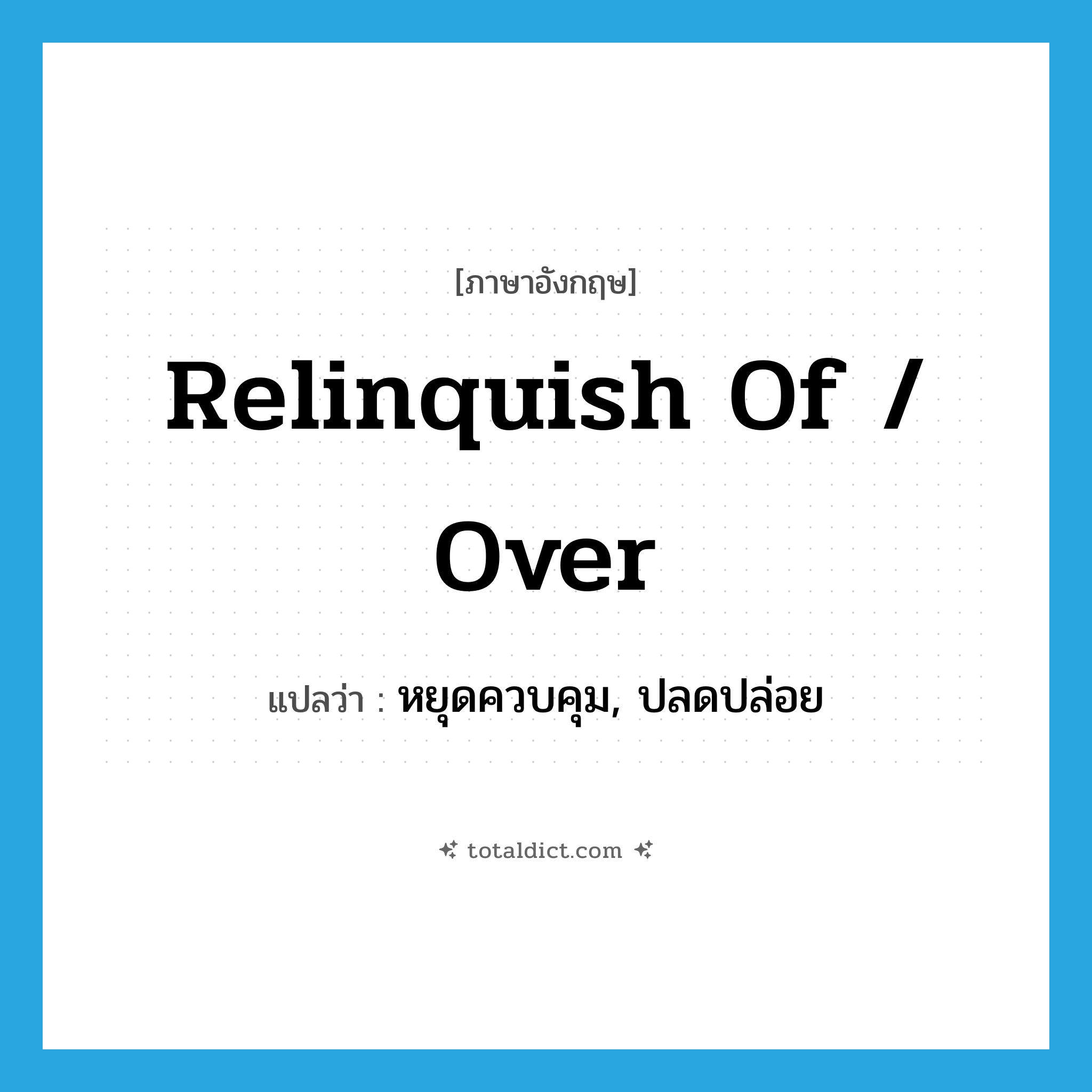 relinquish of / over แปลว่า?, คำศัพท์ภาษาอังกฤษ relinquish of / over แปลว่า หยุดควบคุม, ปลดปล่อย ประเภท PHRV หมวด PHRV