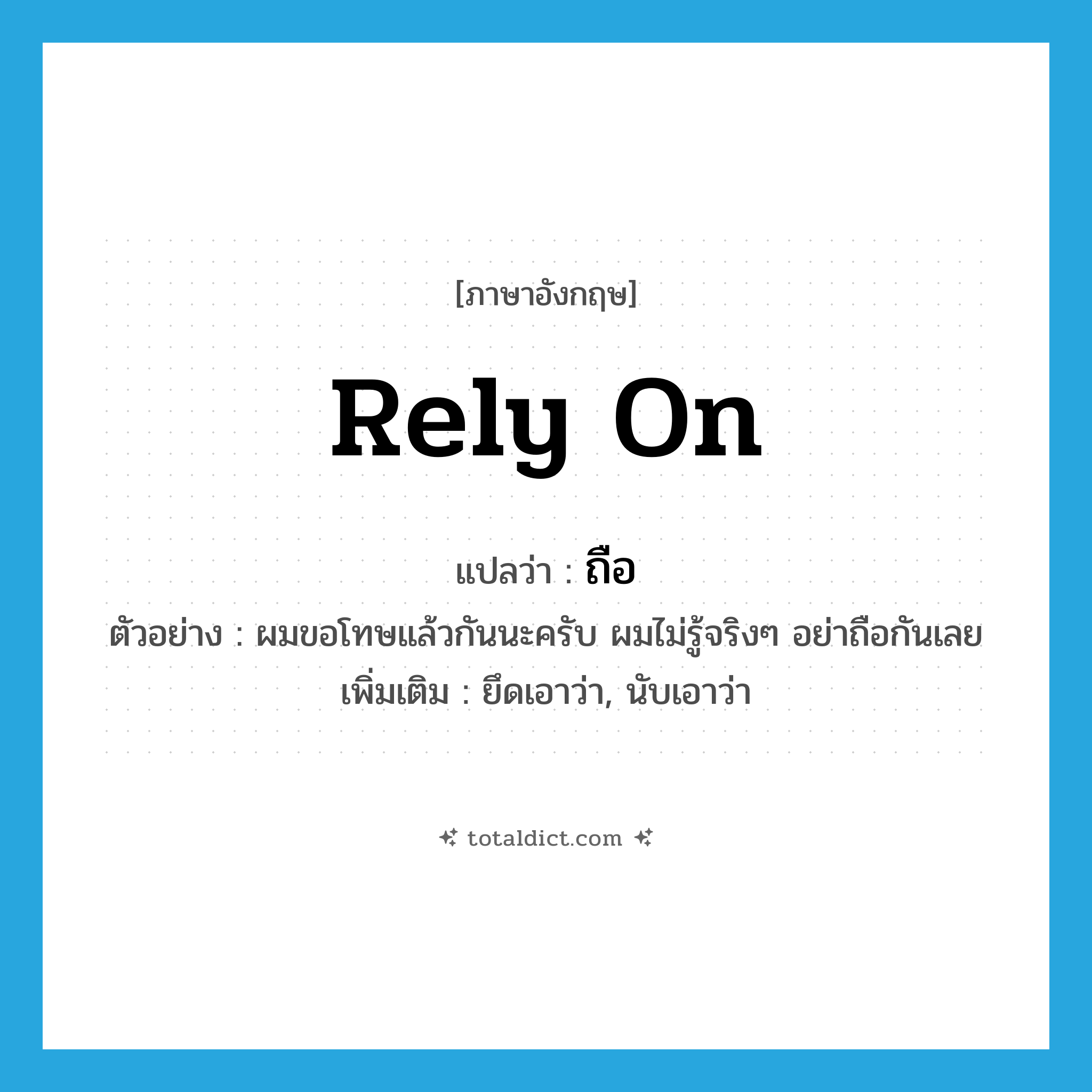 rely on แปลว่า?, คำศัพท์ภาษาอังกฤษ rely on แปลว่า ถือ ประเภท V ตัวอย่าง ผมขอโทษแล้วกันนะครับ ผมไม่รู้จริงๆ อย่าถือกันเลย เพิ่มเติม ยึดเอาว่า, นับเอาว่า หมวด V