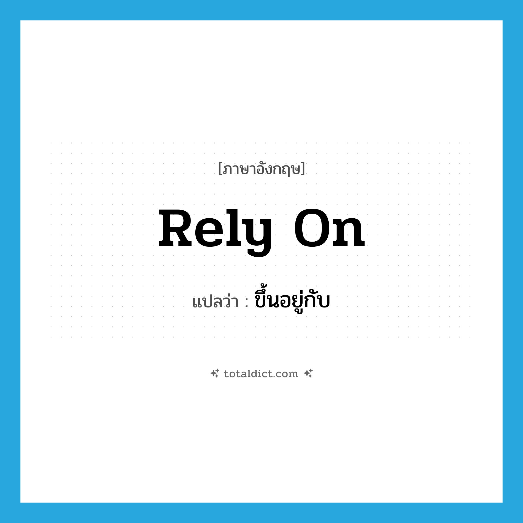 ขึ้นอยู่กับ ภาษาอังกฤษ?, คำศัพท์ภาษาอังกฤษ ขึ้นอยู่กับ แปลว่า rely on ประเภท PHRV หมวด PHRV