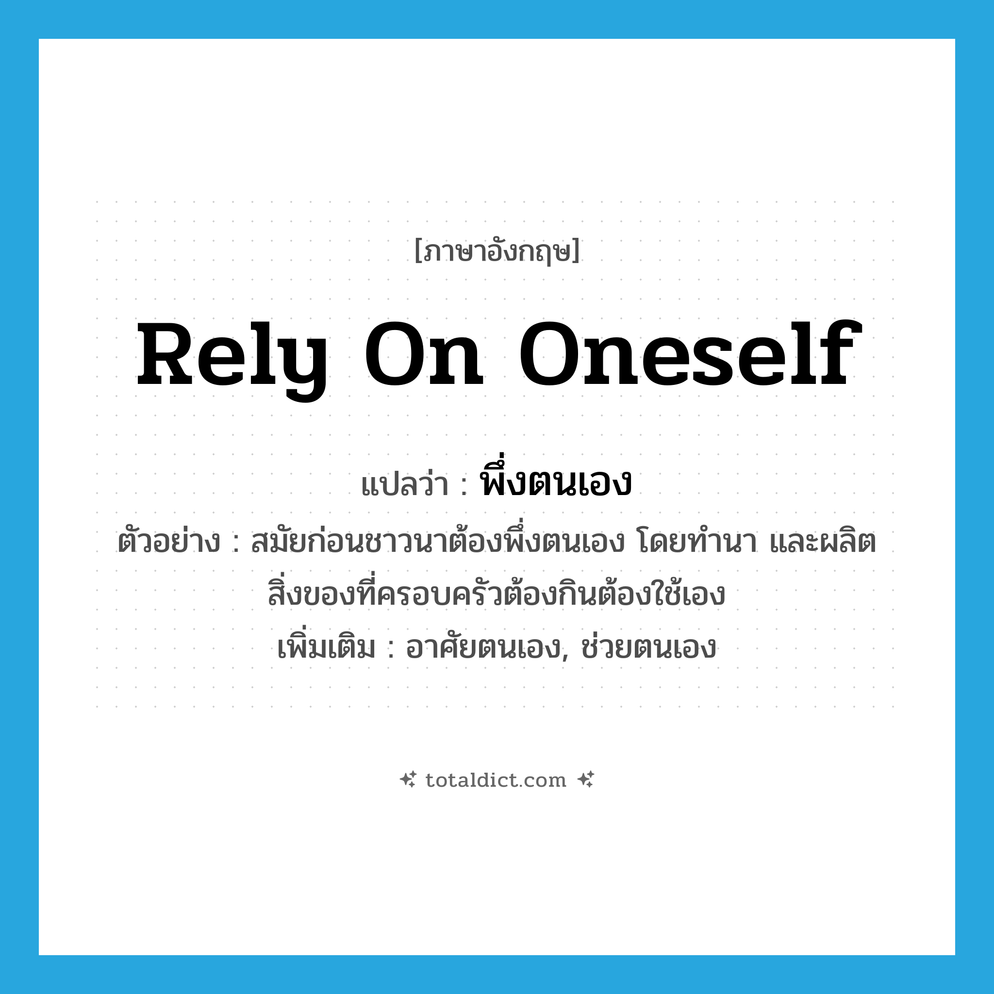 rely on oneself แปลว่า?, คำศัพท์ภาษาอังกฤษ rely on oneself แปลว่า พึ่งตนเอง ประเภท V ตัวอย่าง สมัยก่อนชาวนาต้องพึ่งตนเอง โดยทำนา และผลิตสิ่งของที่ครอบครัวต้องกินต้องใช้เอง เพิ่มเติม อาศัยตนเอง, ช่วยตนเอง หมวด V