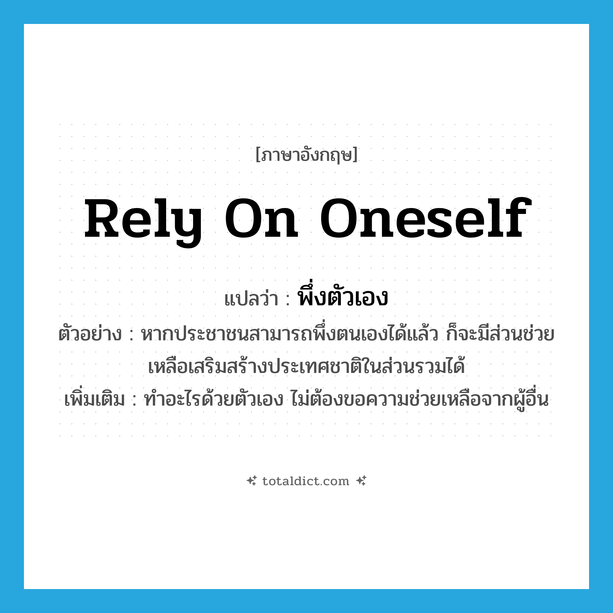 rely on oneself แปลว่า?, คำศัพท์ภาษาอังกฤษ rely on oneself แปลว่า พึ่งตัวเอง ประเภท V ตัวอย่าง หากประชาชนสามารถพึ่งตนเองได้แล้ว ก็จะมีส่วนช่วยเหลือเสริมสร้างประเทศชาติในส่วนรวมได้ เพิ่มเติม ทำอะไรด้วยตัวเอง ไม่ต้องขอความช่วยเหลือจากผู้อื่น หมวด V
