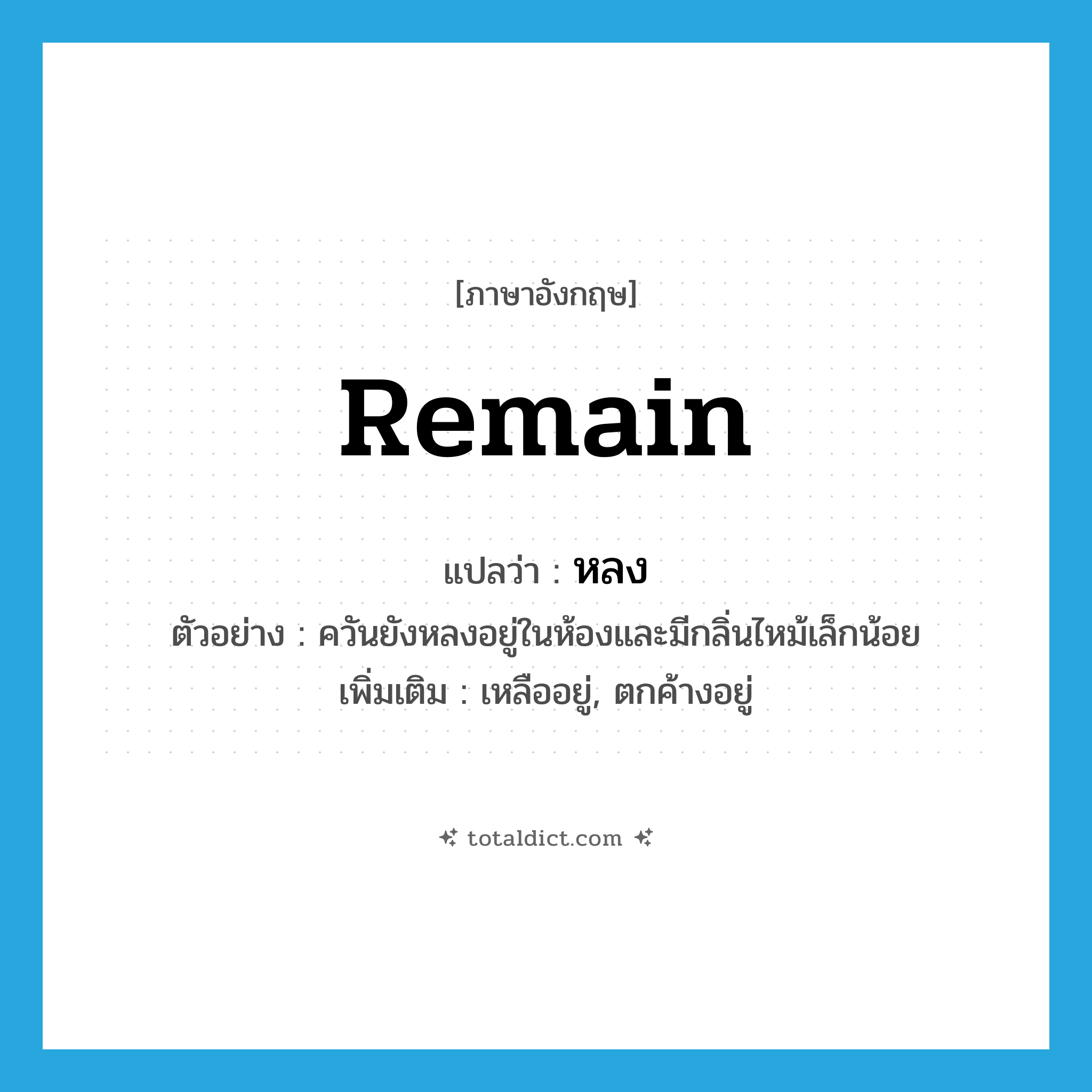 remain แปลว่า?, คำศัพท์ภาษาอังกฤษ remain แปลว่า หลง ประเภท V ตัวอย่าง ควันยังหลงอยู่ในห้องและมีกลิ่นไหม้เล็กน้อย เพิ่มเติม เหลืออยู่, ตกค้างอยู่ หมวด V