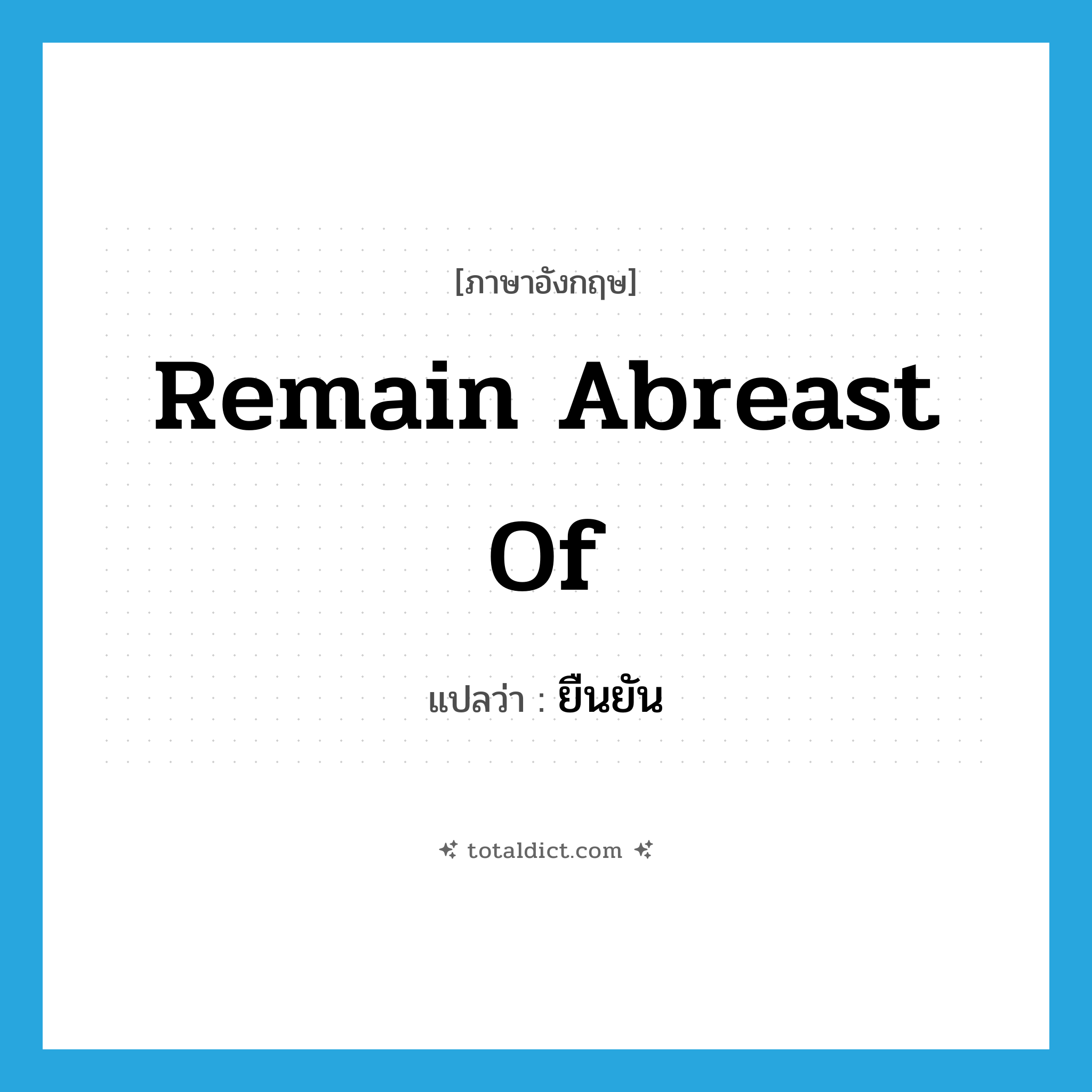 remain abreast of แปลว่า?, คำศัพท์ภาษาอังกฤษ remain abreast of แปลว่า ยืนยัน ประเภท PHRV หมวด PHRV