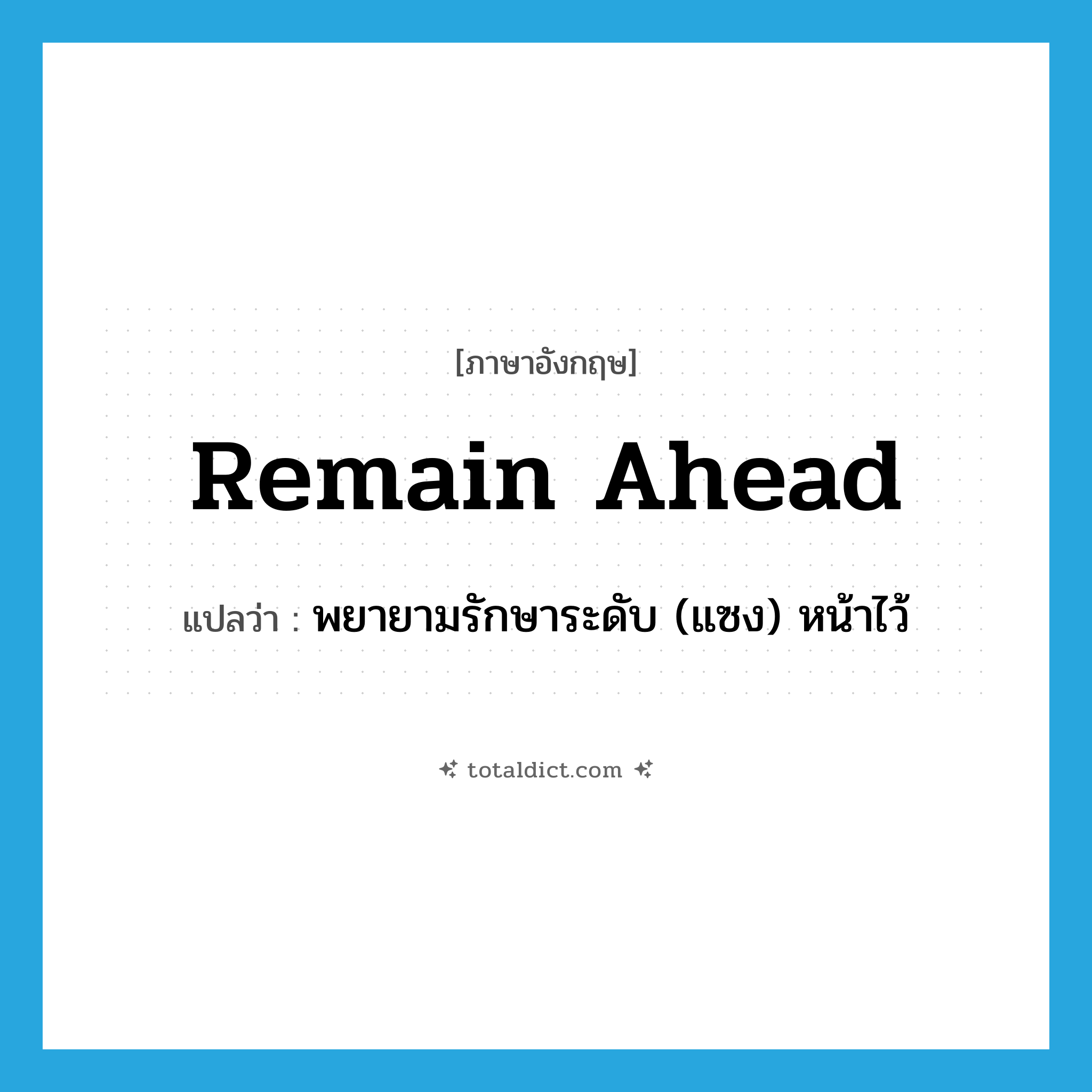 remain ahead แปลว่า?, คำศัพท์ภาษาอังกฤษ remain ahead แปลว่า พยายามรักษาระดับ (แซง) หน้าไว้ ประเภท PHRV หมวด PHRV
