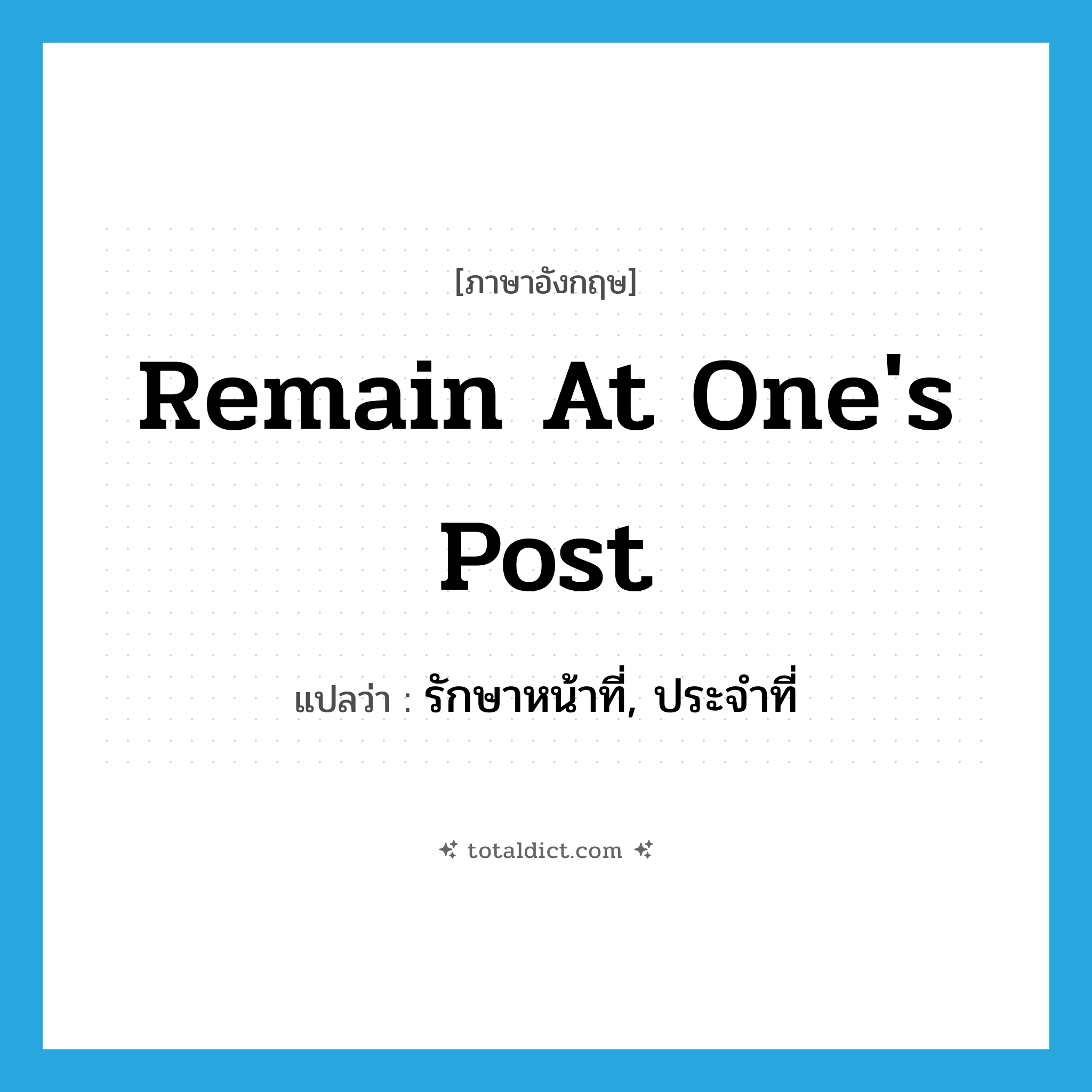 remain at one&#39;s post แปลว่า?, คำศัพท์ภาษาอังกฤษ remain at one&#39;s post แปลว่า รักษาหน้าที่, ประจำที่ ประเภท IDM หมวด IDM