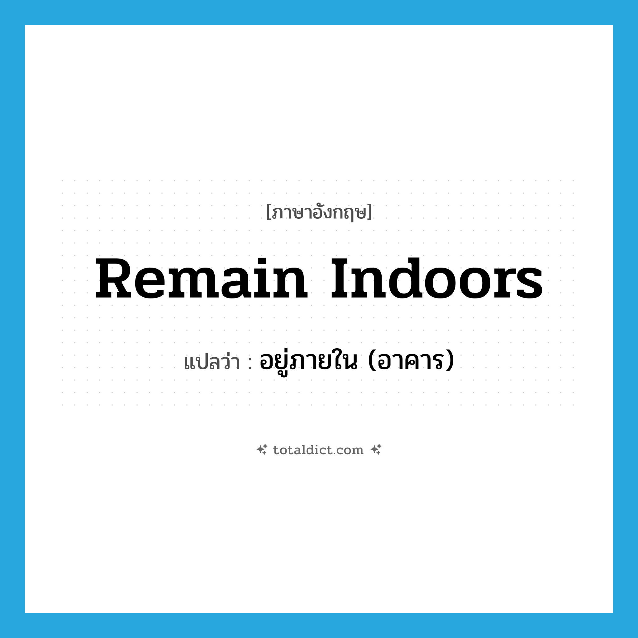 remain indoors แปลว่า?, คำศัพท์ภาษาอังกฤษ remain indoors แปลว่า อยู่ภายใน (อาคาร) ประเภท PHRV หมวด PHRV