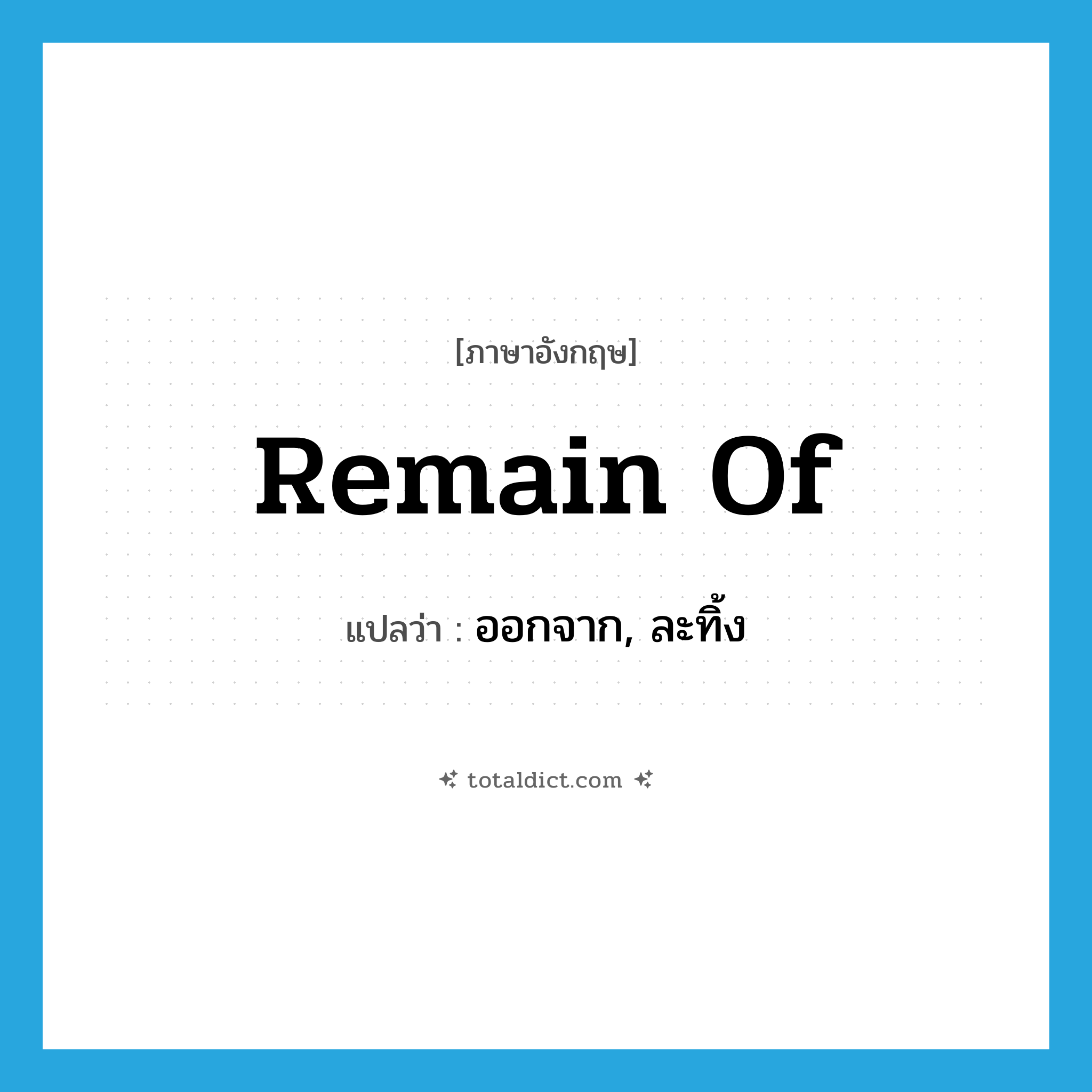 remain of แปลว่า?, คำศัพท์ภาษาอังกฤษ remain of แปลว่า ออกจาก, ละทิ้ง ประเภท PHRV หมวด PHRV
