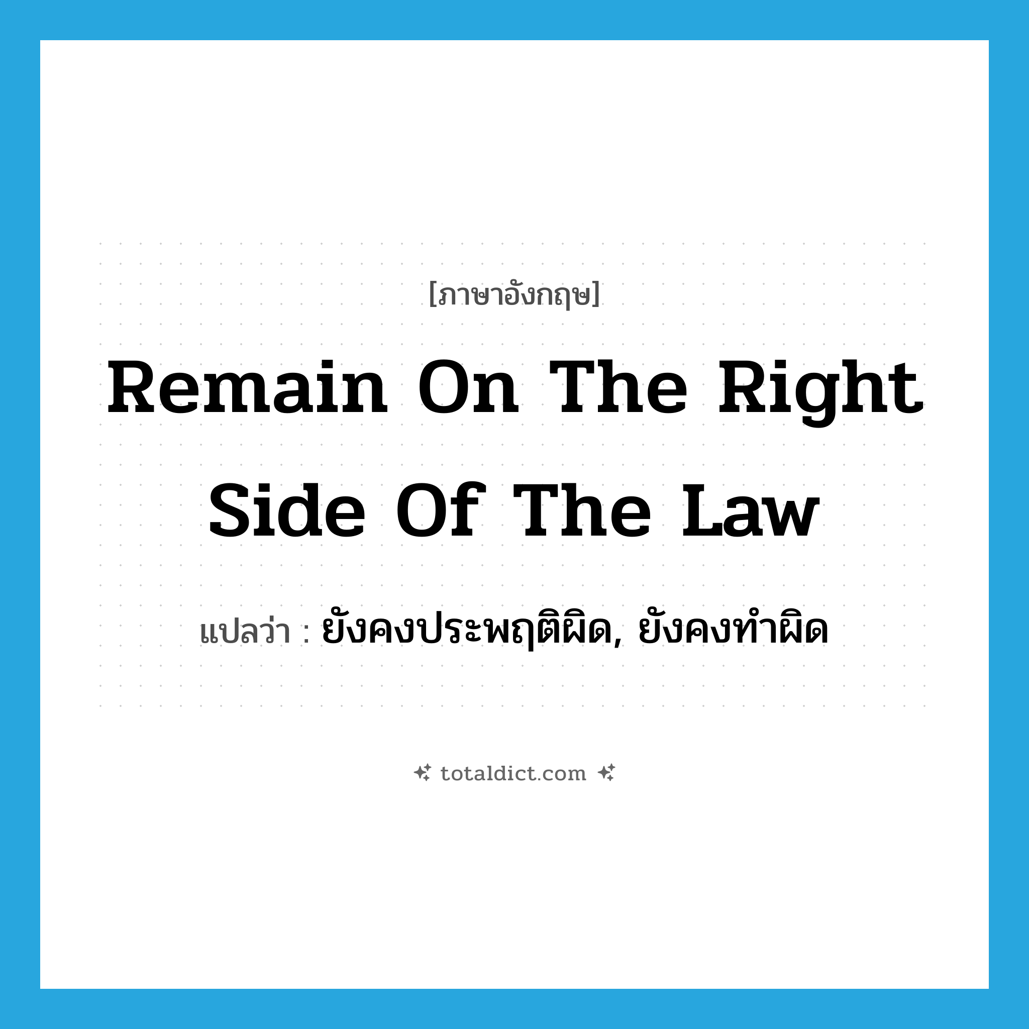 remain on the right side of the law แปลว่า?, คำศัพท์ภาษาอังกฤษ remain on the right side of the law แปลว่า ยังคงประพฤติผิด, ยังคงทำผิด ประเภท IDM หมวด IDM