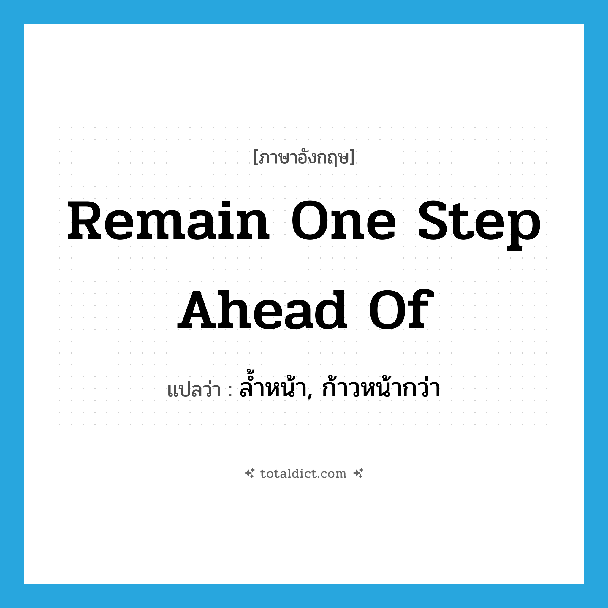 remain one step ahead of แปลว่า?, คำศัพท์ภาษาอังกฤษ remain one step ahead of แปลว่า ล้ำหน้า, ก้าวหน้ากว่า ประเภท IDM หมวด IDM