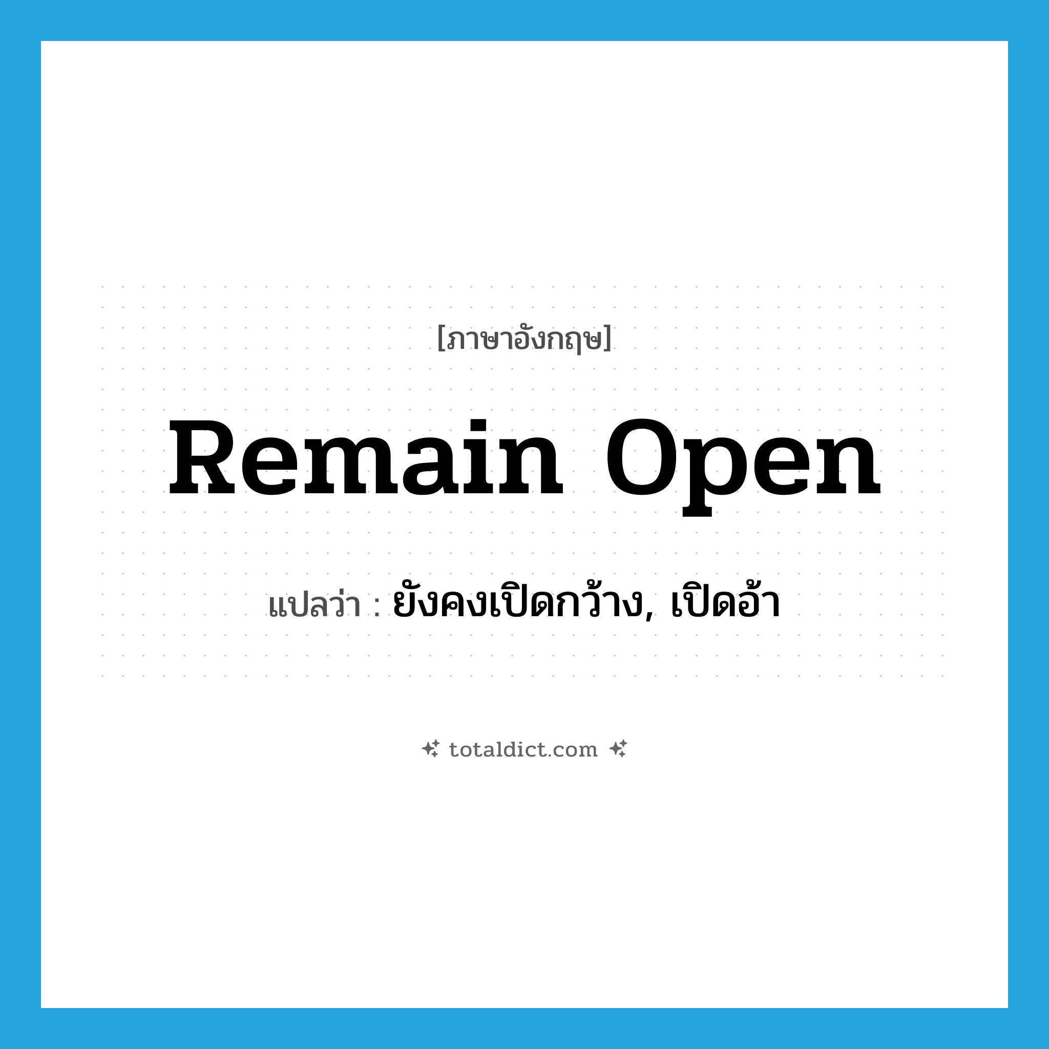 remain open แปลว่า?, คำศัพท์ภาษาอังกฤษ remain open แปลว่า ยังคงเปิดกว้าง, เปิดอ้า ประเภท PHRV หมวด PHRV