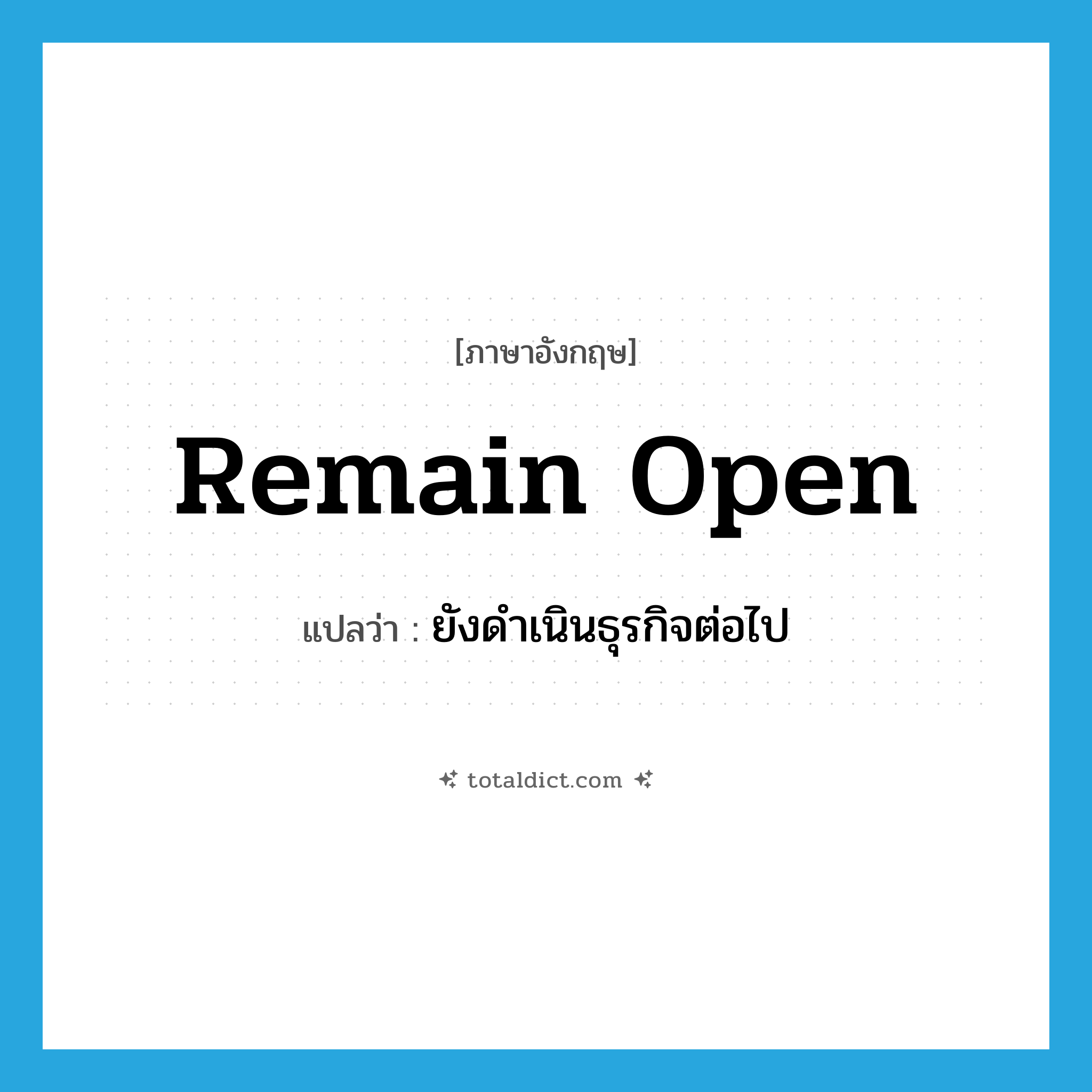 remain open แปลว่า?, คำศัพท์ภาษาอังกฤษ remain open แปลว่า ยังดำเนินธุรกิจต่อไป ประเภท PHRV หมวด PHRV