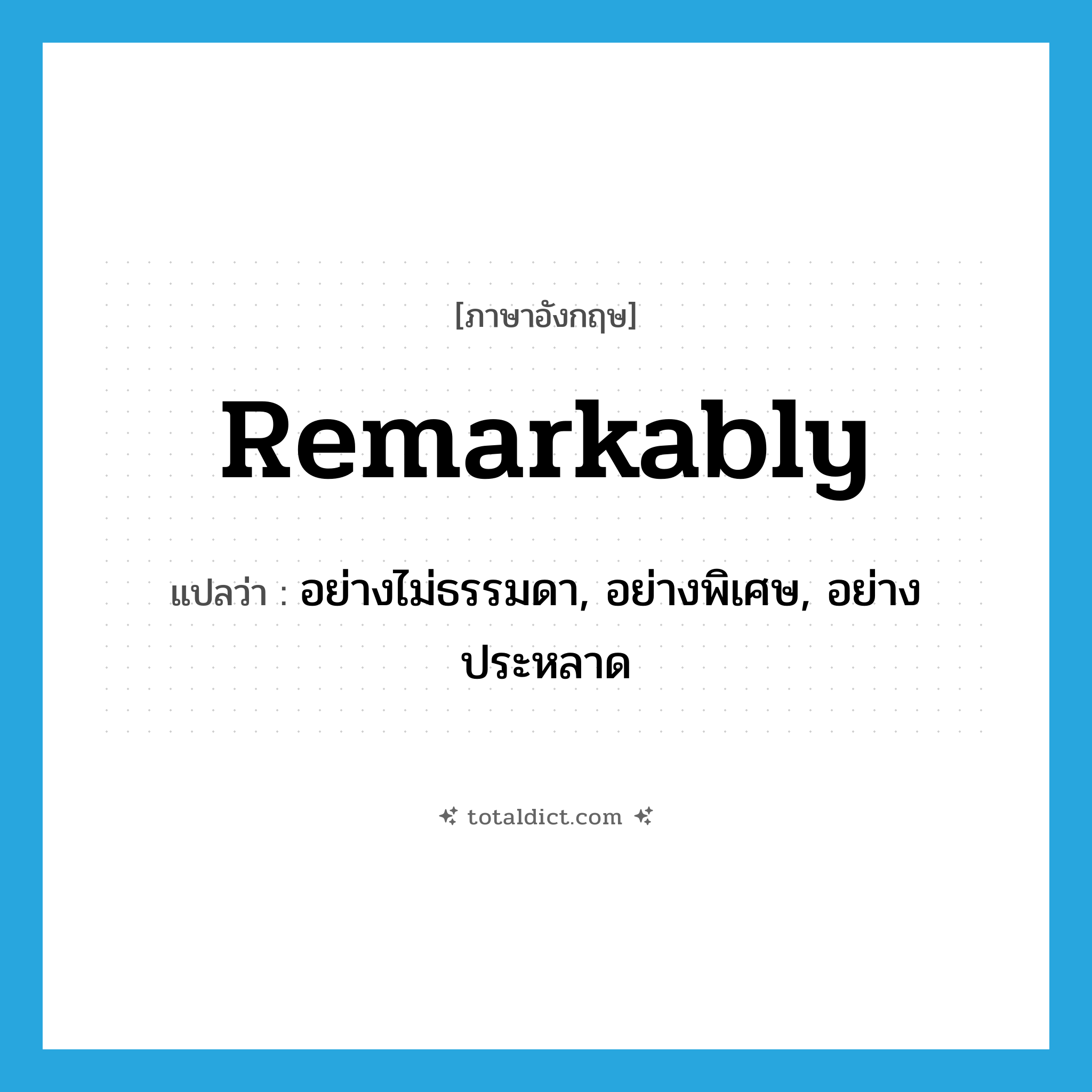 remarkably แปลว่า?, คำศัพท์ภาษาอังกฤษ remarkably แปลว่า อย่างไม่ธรรมดา, อย่างพิเศษ, อย่างประหลาด ประเภท ADV หมวด ADV