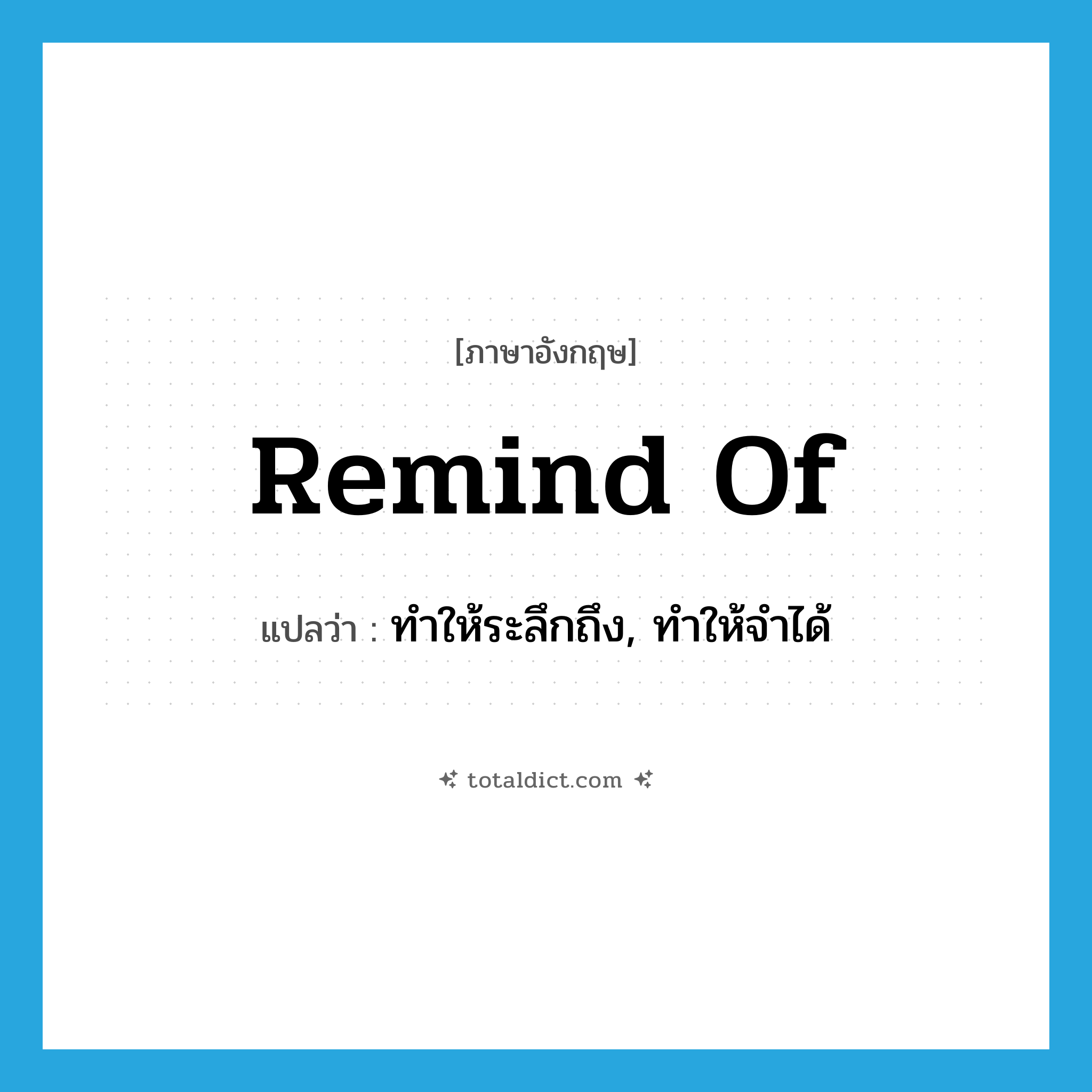 remind of แปลว่า?, คำศัพท์ภาษาอังกฤษ remind of แปลว่า ทำให้ระลึกถึง, ทำให้จำได้ ประเภท PHRV หมวด PHRV