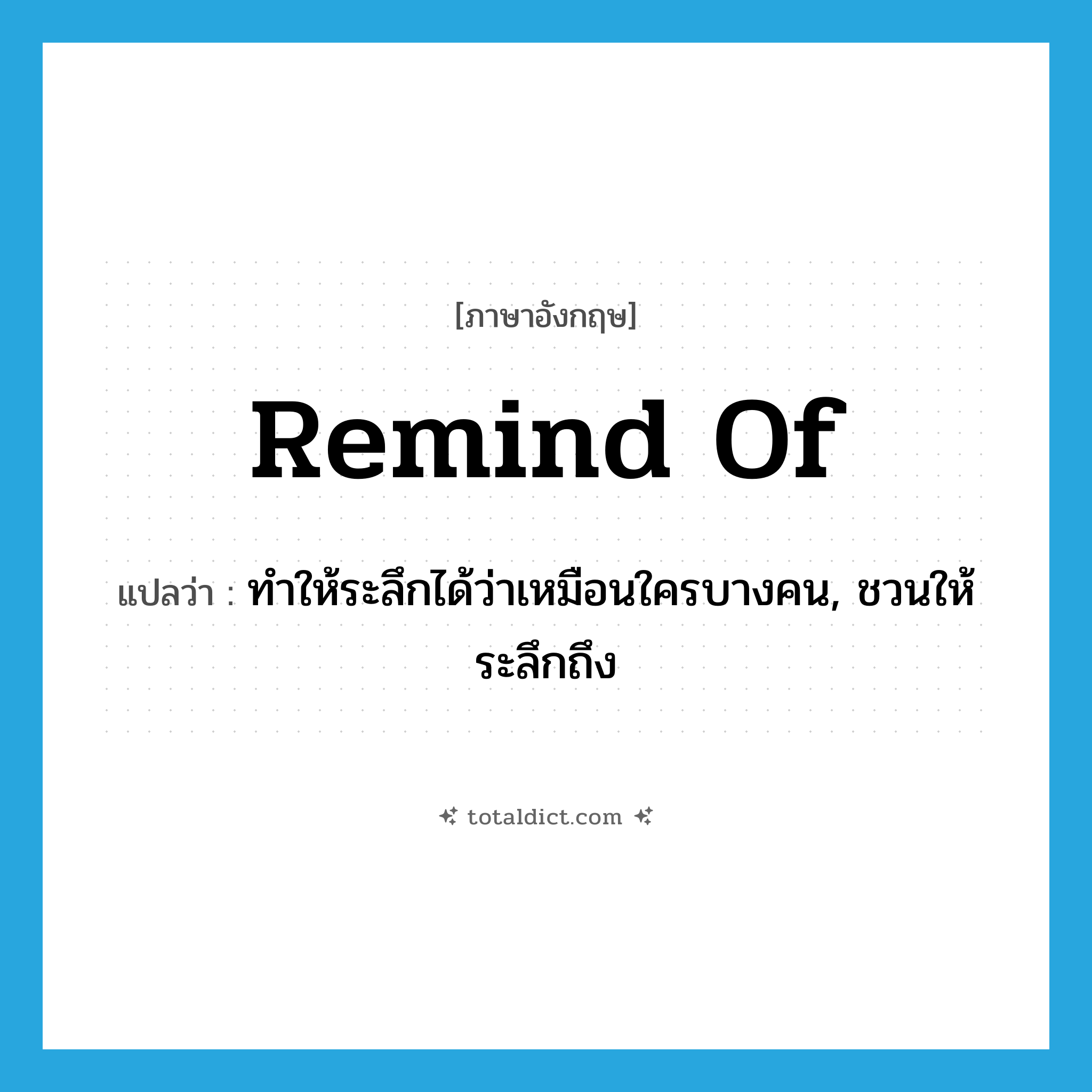 remind of แปลว่า?, คำศัพท์ภาษาอังกฤษ remind of แปลว่า ทำให้ระลึกได้ว่าเหมือนใครบางคน, ชวนให้ระลึกถึง ประเภท PHRV หมวด PHRV