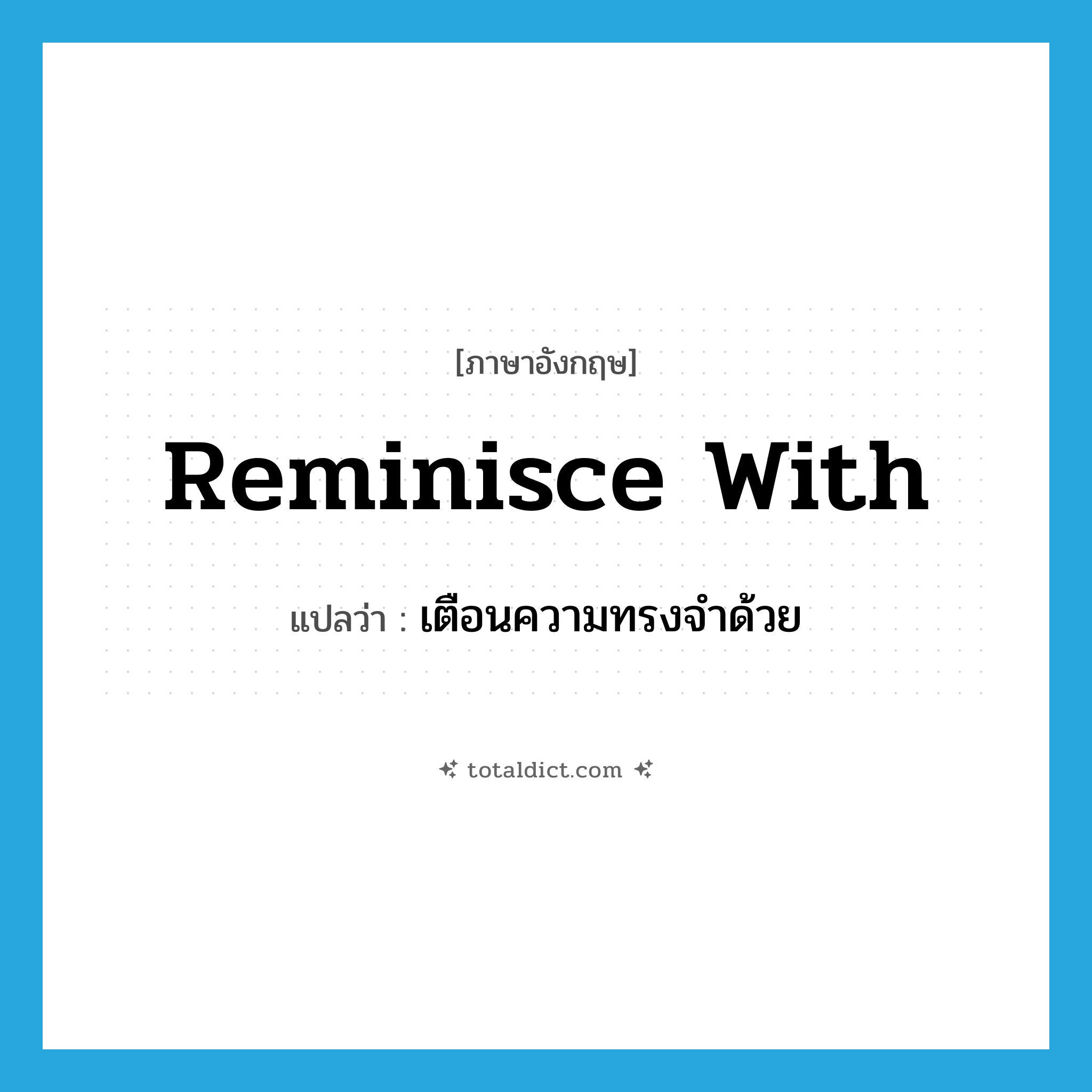 reminisce with แปลว่า?, คำศัพท์ภาษาอังกฤษ reminisce with แปลว่า เตือนความทรงจำด้วย ประเภท PHRV หมวด PHRV