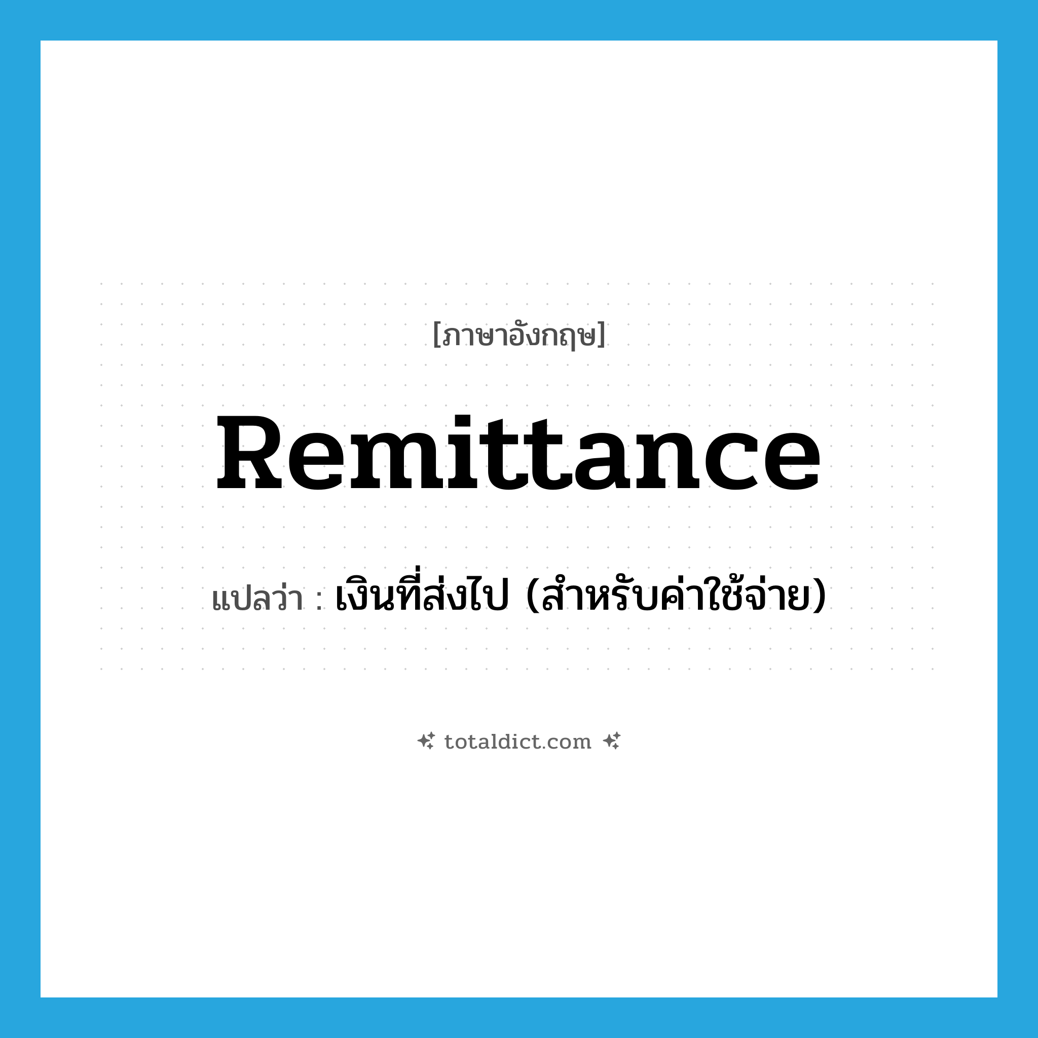 remittance แปลว่า?, คำศัพท์ภาษาอังกฤษ remittance แปลว่า เงินที่ส่งไป (สำหรับค่าใช้จ่าย) ประเภท N หมวด N