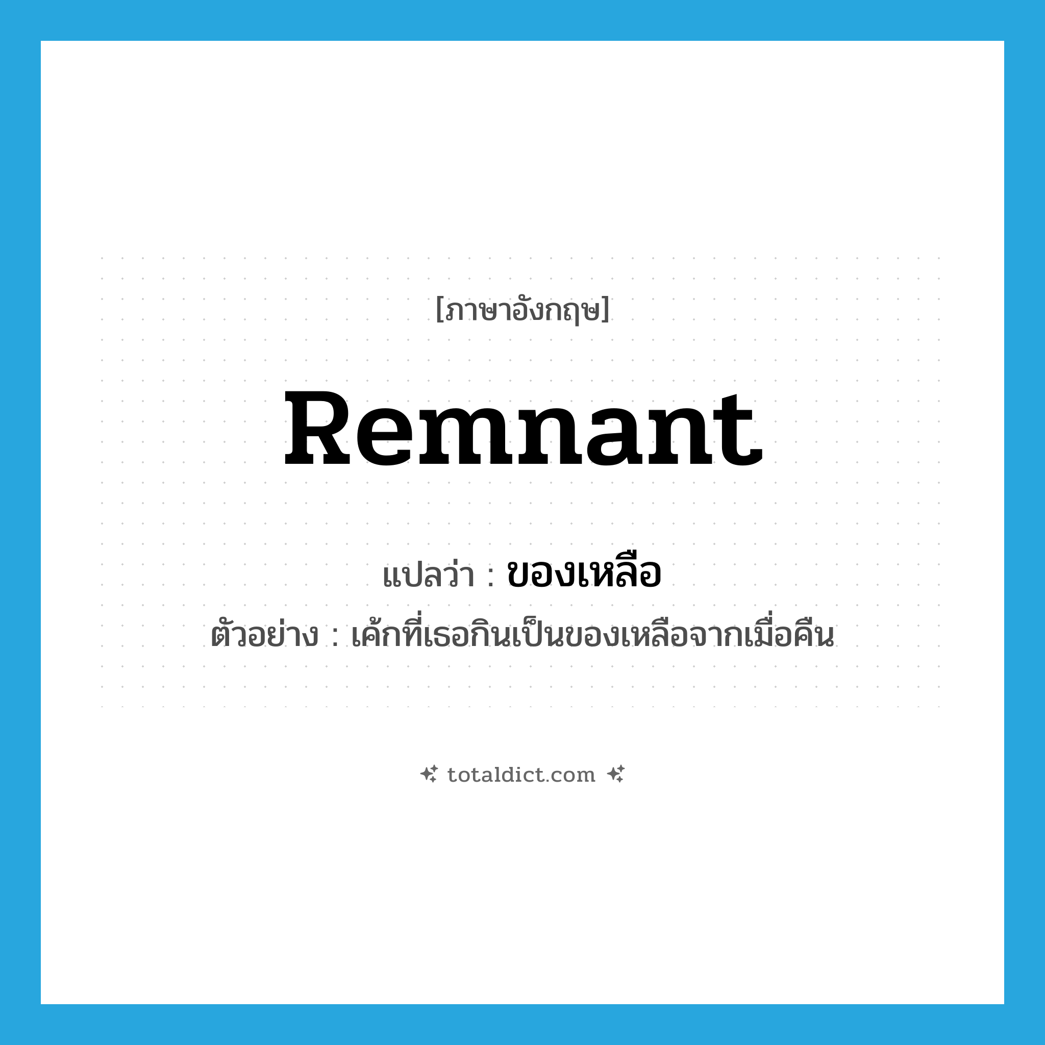 remnant แปลว่า?, คำศัพท์ภาษาอังกฤษ remnant แปลว่า ของเหลือ ประเภท N ตัวอย่าง เค้กที่เธอกินเป็นของเหลือจากเมื่อคืน หมวด N