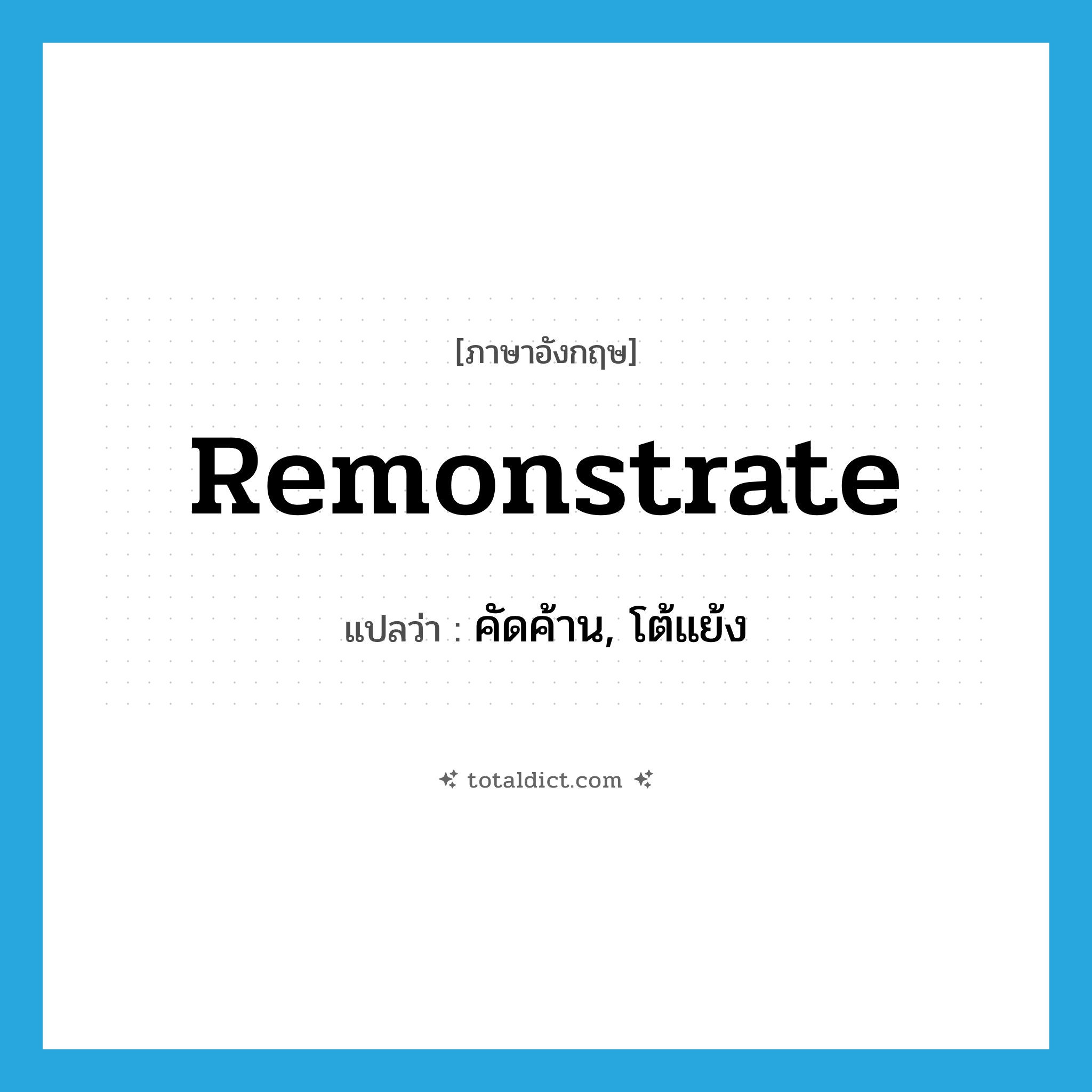 remonstrate แปลว่า?, คำศัพท์ภาษาอังกฤษ remonstrate แปลว่า คัดค้าน, โต้แย้ง ประเภท VI หมวด VI