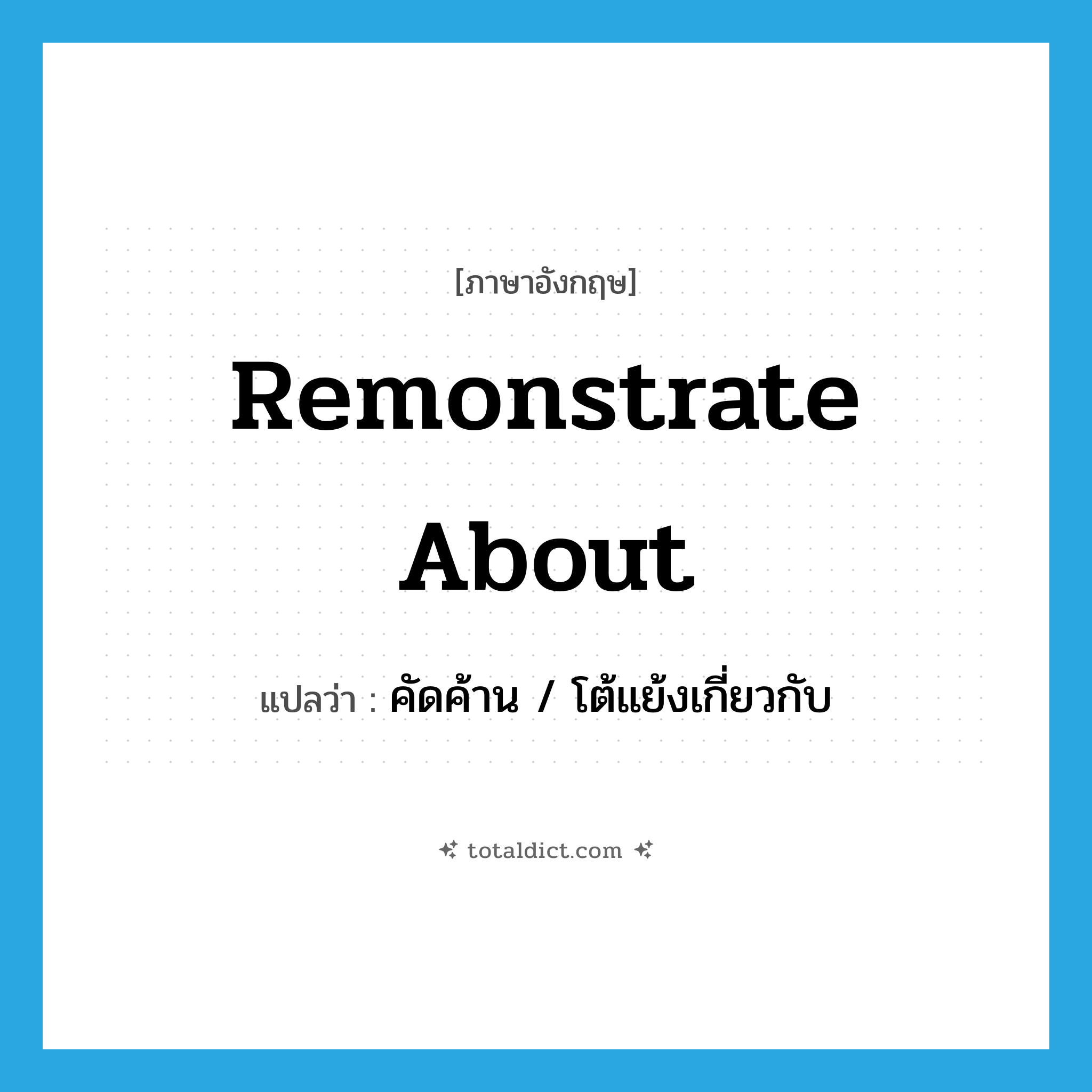 remonstrate about แปลว่า?, คำศัพท์ภาษาอังกฤษ remonstrate about แปลว่า คัดค้าน / โต้แย้งเกี่ยวกับ ประเภท PHRV หมวด PHRV