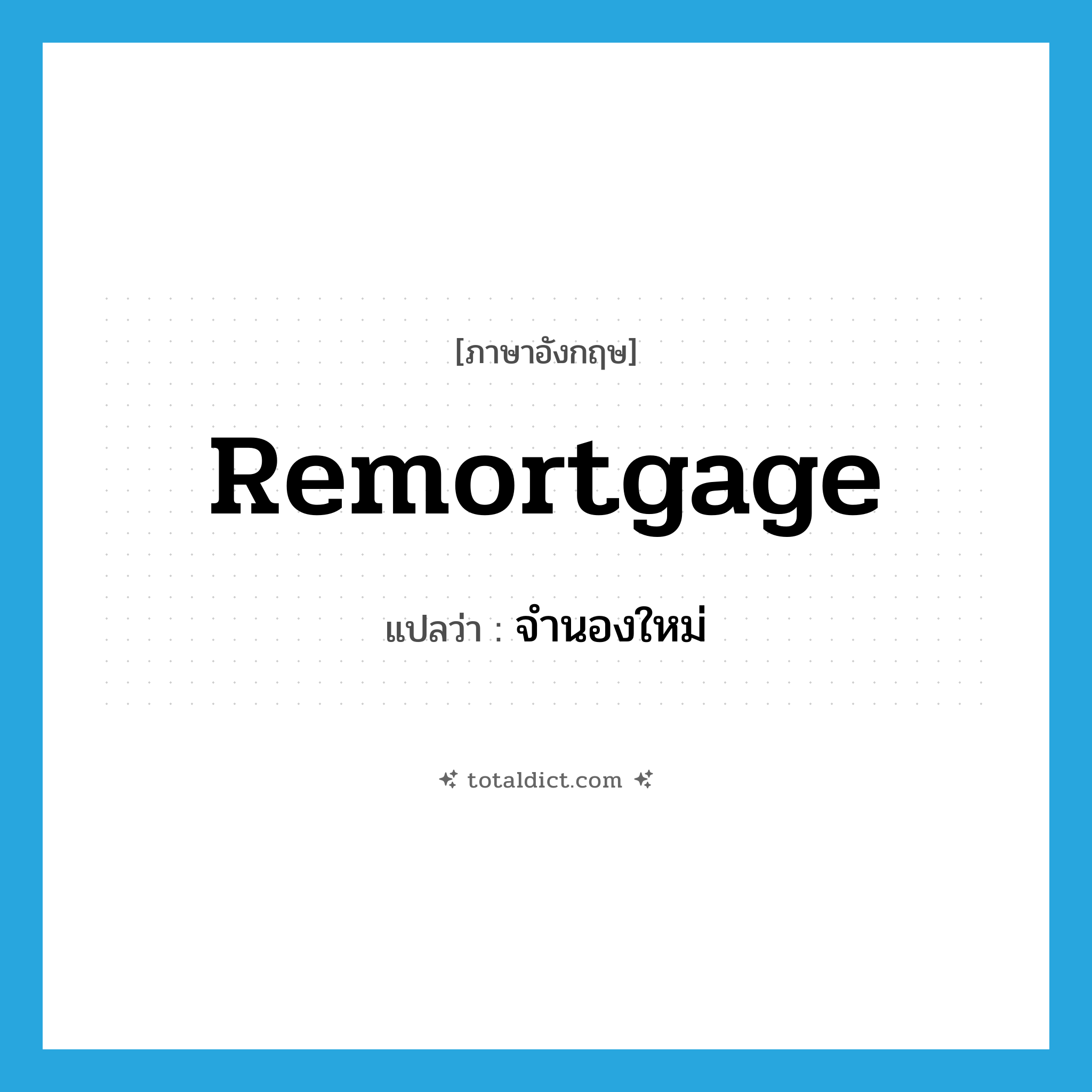remortgage แปลว่า?, คำศัพท์ภาษาอังกฤษ remortgage แปลว่า จำนองใหม่ ประเภท VI หมวด VI
