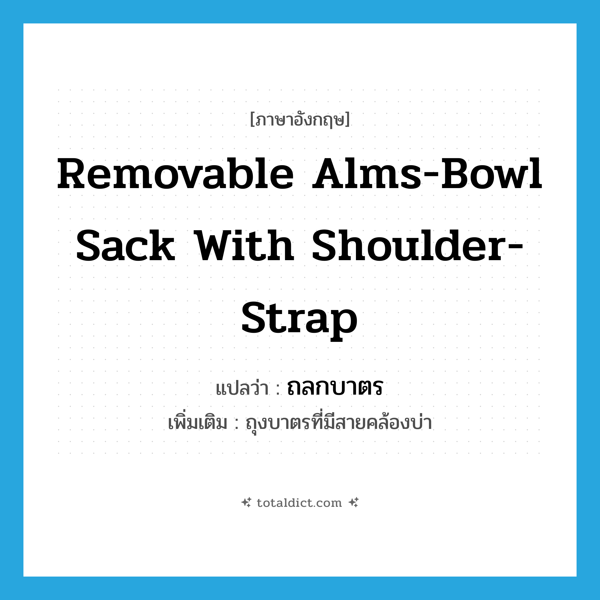removable alms-bowl sack with shoulder-strap แปลว่า?, คำศัพท์ภาษาอังกฤษ removable alms-bowl sack with shoulder-strap แปลว่า ถลกบาตร ประเภท N เพิ่มเติม ถุงบาตรที่มีสายคล้องบ่า หมวด N