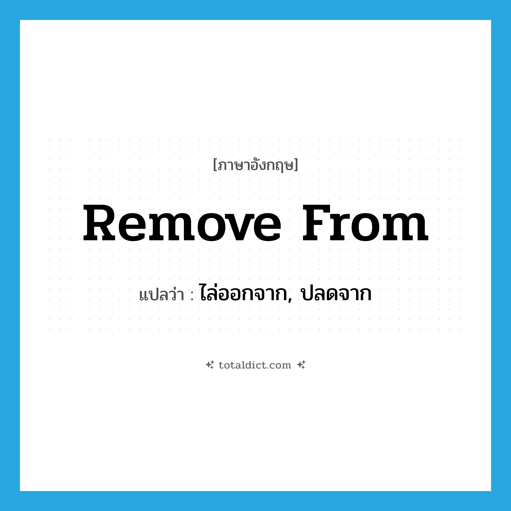 remove from แปลว่า?, คำศัพท์ภาษาอังกฤษ remove from แปลว่า ไล่ออกจาก, ปลดจาก ประเภท PHRV หมวด PHRV