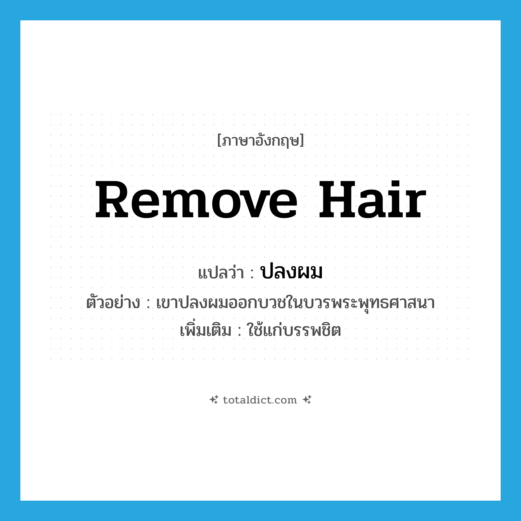 remove hair แปลว่า?, คำศัพท์ภาษาอังกฤษ remove hair แปลว่า ปลงผม ประเภท V ตัวอย่าง เขาปลงผมออกบวชในบวรพระพุทธศาสนา เพิ่มเติม ใช้แก่บรรพชิต หมวด V