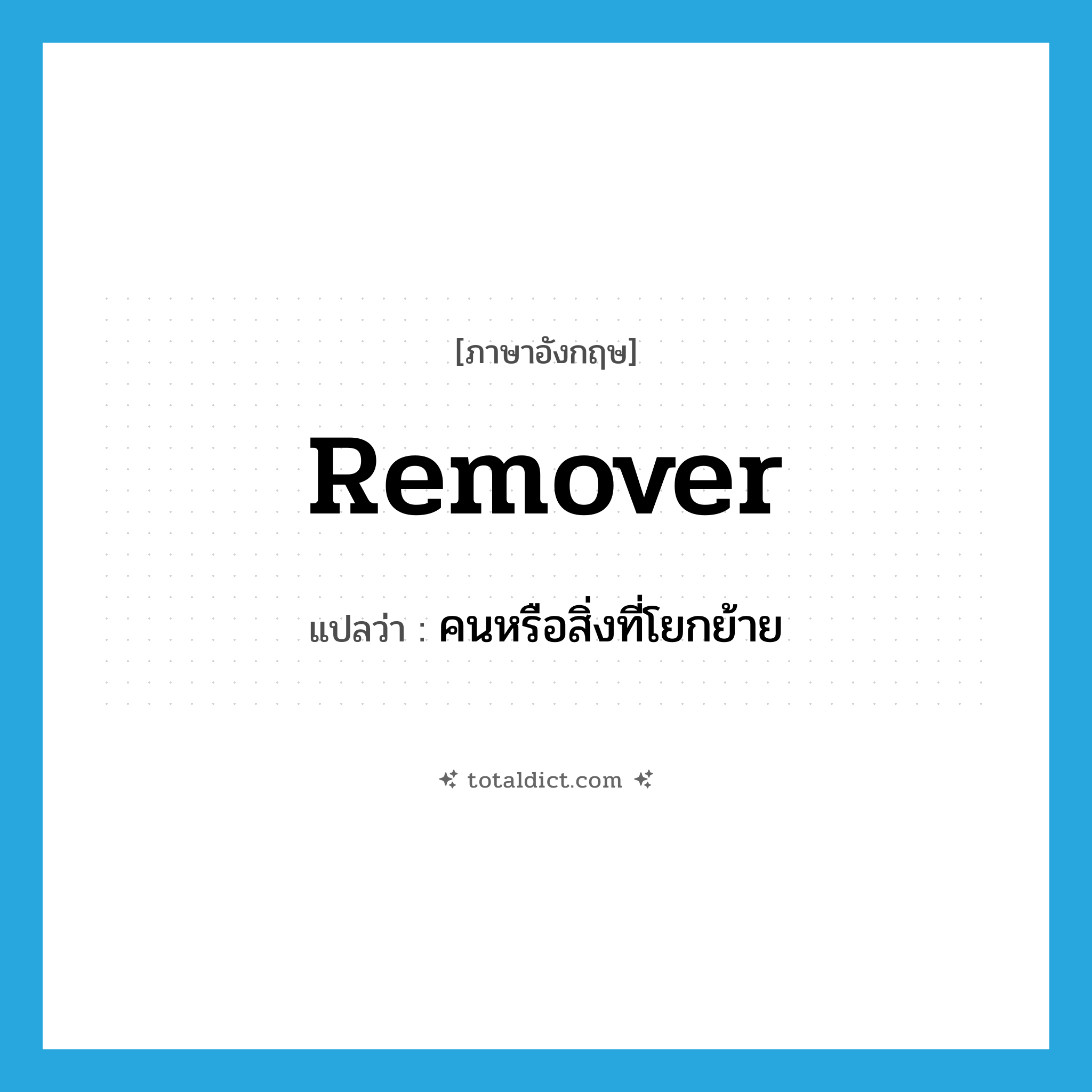 remover แปลว่า?, คำศัพท์ภาษาอังกฤษ remover แปลว่า คนหรือสิ่งที่โยกย้าย ประเภท N หมวด N