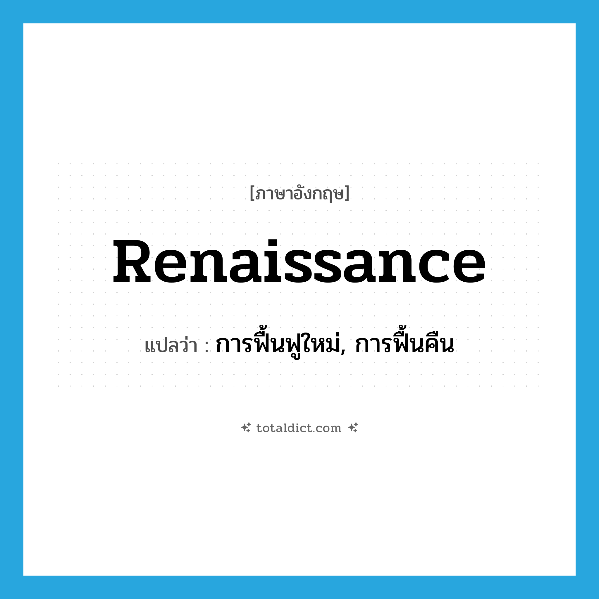 Renaissance แปลว่า?, คำศัพท์ภาษาอังกฤษ renaissance แปลว่า การฟื้นฟูใหม่, การฟื้นคืน ประเภท N หมวด N