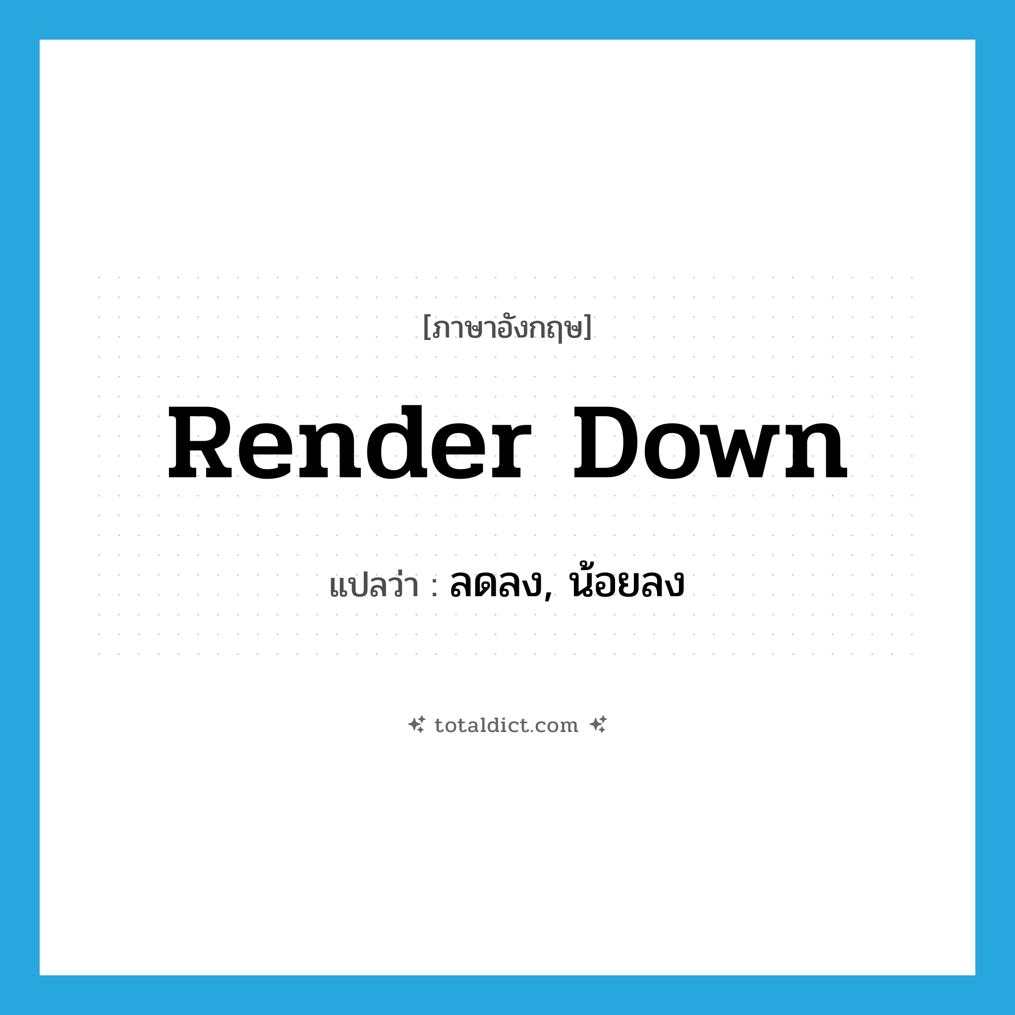 render down แปลว่า?, คำศัพท์ภาษาอังกฤษ render down แปลว่า ลดลง, น้อยลง ประเภท PHRV หมวด PHRV