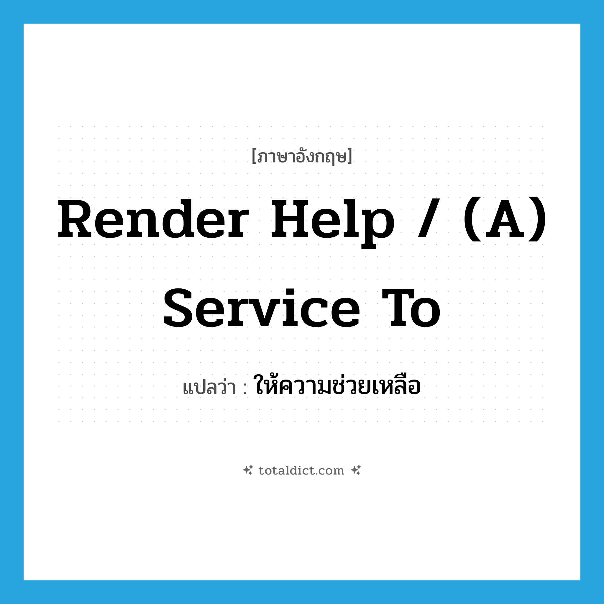 render help / (a) service to แปลว่า?, คำศัพท์ภาษาอังกฤษ render help / (a) service to แปลว่า ให้ความช่วยเหลือ ประเภท IDM หมวด IDM
