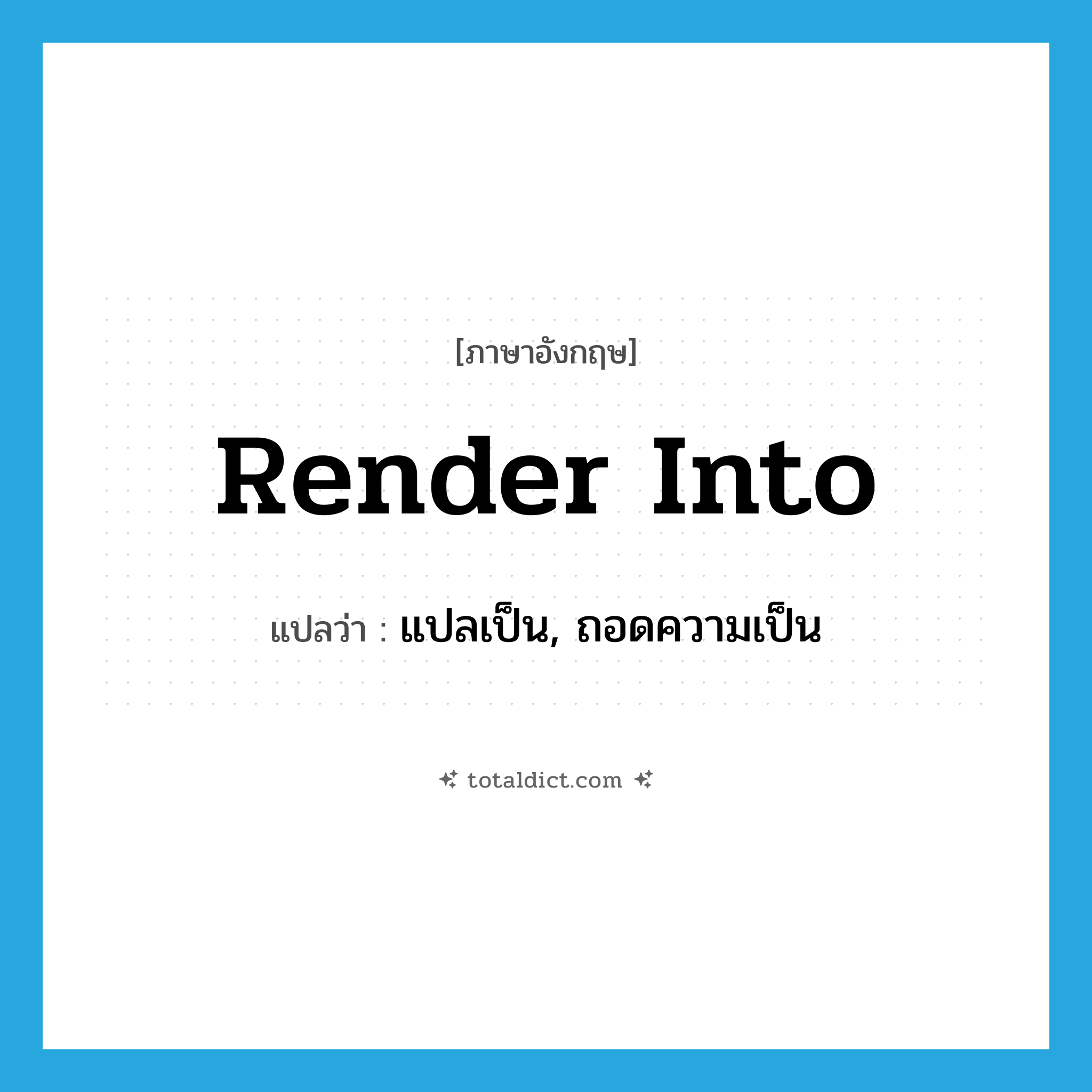 render into แปลว่า?, คำศัพท์ภาษาอังกฤษ render into แปลว่า แปลเป็น, ถอดความเป็น ประเภท PHRV หมวด PHRV
