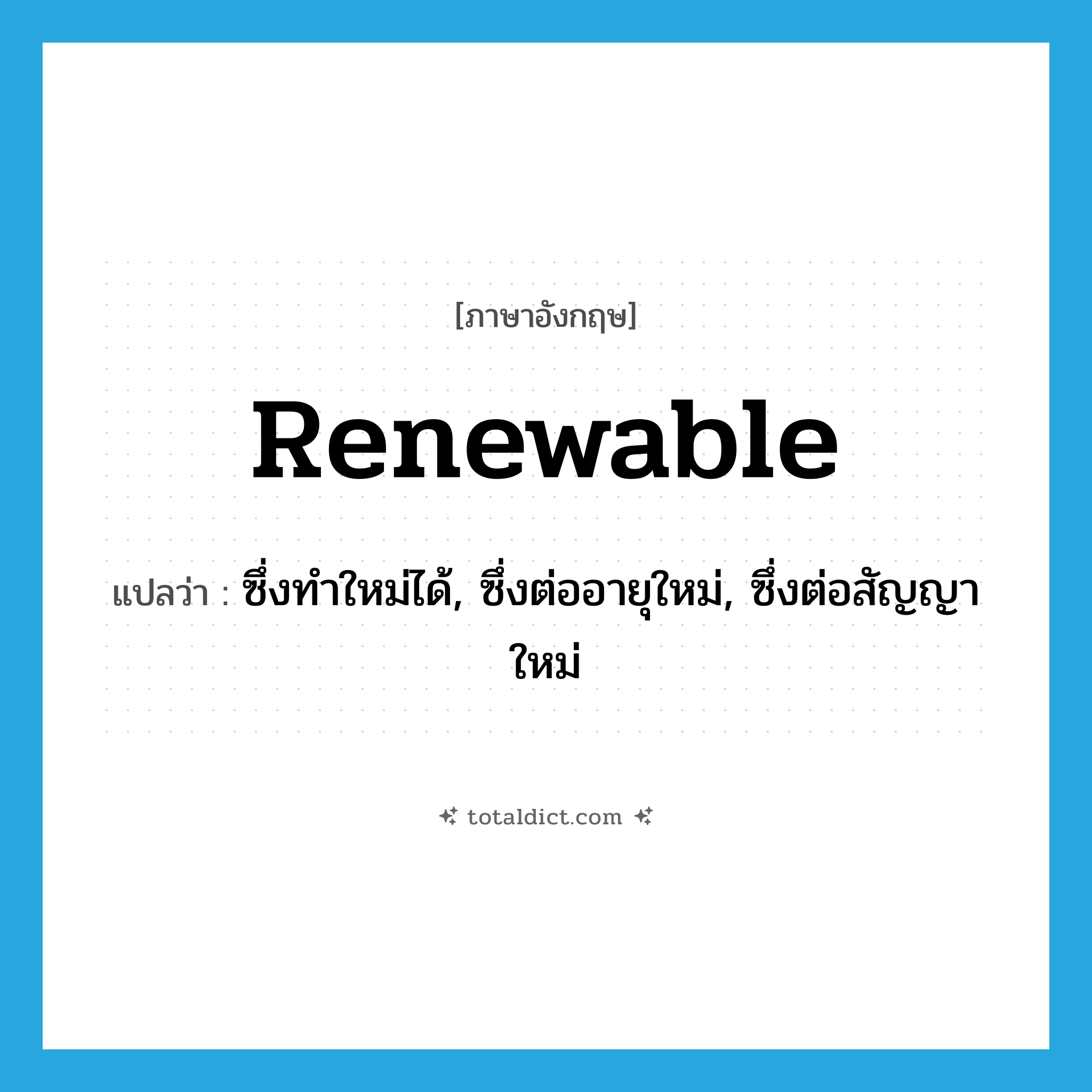 renewable แปลว่า?, คำศัพท์ภาษาอังกฤษ renewable แปลว่า ซึ่งทำใหม่ได้, ซึ่งต่ออายุใหม่, ซึ่งต่อสัญญาใหม่ ประเภท ADJ หมวด ADJ