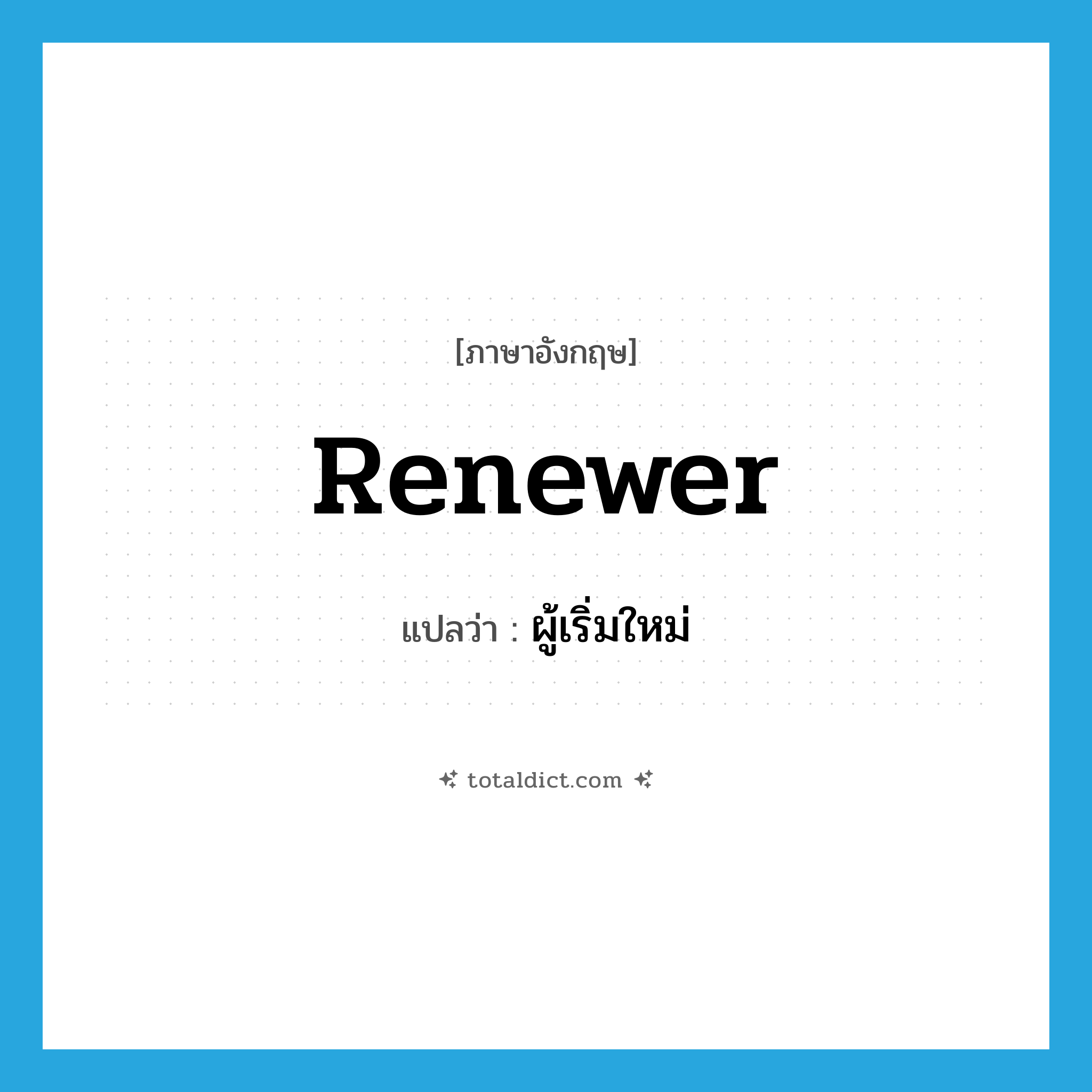 renewer แปลว่า?, คำศัพท์ภาษาอังกฤษ renewer แปลว่า ผู้เริ่มใหม่ ประเภท N หมวด N