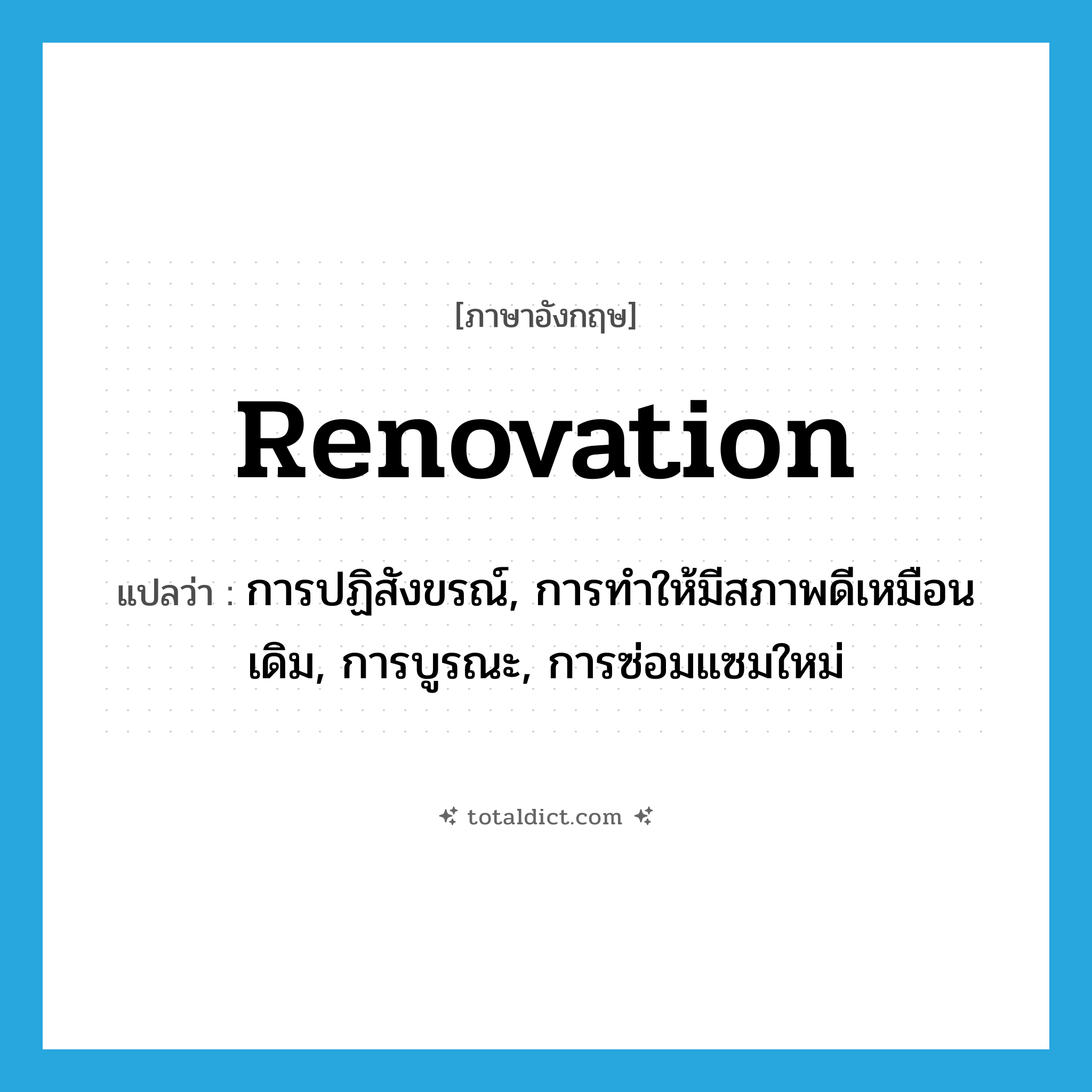 renovation แปลว่า?, คำศัพท์ภาษาอังกฤษ renovation แปลว่า การปฏิสังขรณ์, การทำให้มีสภาพดีเหมือนเดิม, การบูรณะ, การซ่อมแซมใหม่ ประเภท N หมวด N