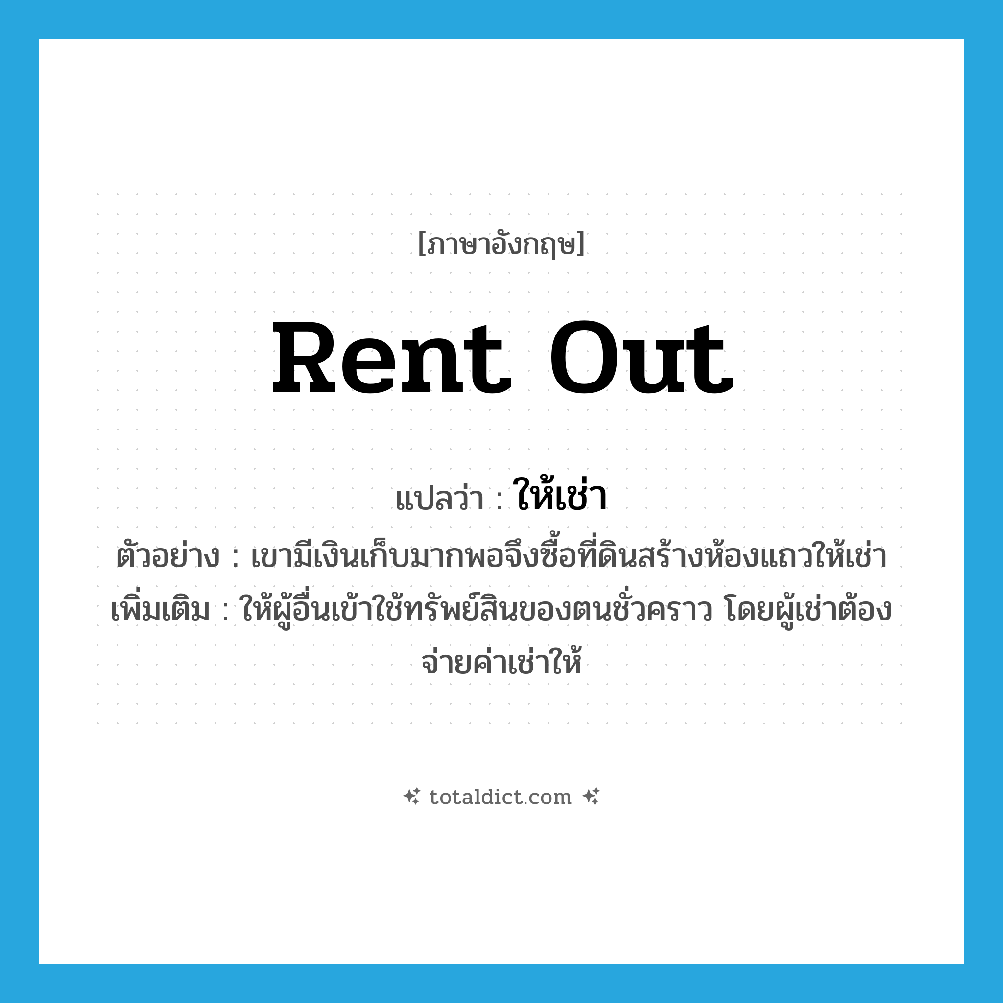 rent out แปลว่า?, คำศัพท์ภาษาอังกฤษ rent out แปลว่า ให้เช่า ประเภท V ตัวอย่าง เขามีเงินเก็บมากพอจึงซื้อที่ดินสร้างห้องแถวให้เช่า เพิ่มเติม ให้ผู้อื่นเข้าใช้ทรัพย์สินของตนชั่วคราว โดยผู้เช่าต้องจ่ายค่าเช่าให้ หมวด V
