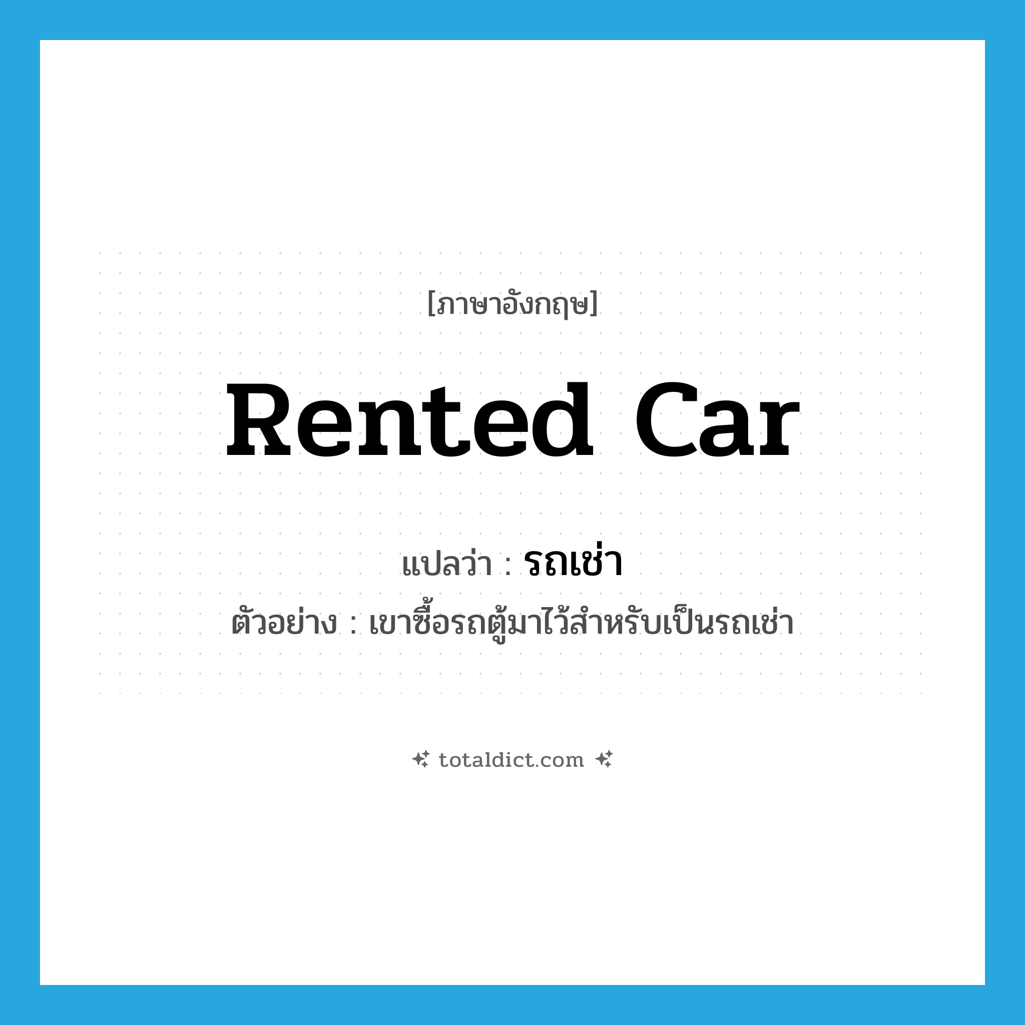 rented car แปลว่า?, คำศัพท์ภาษาอังกฤษ rented car แปลว่า รถเช่า ประเภท N ตัวอย่าง เขาซื้อรถตู้มาไว้สำหรับเป็นรถเช่า หมวด N