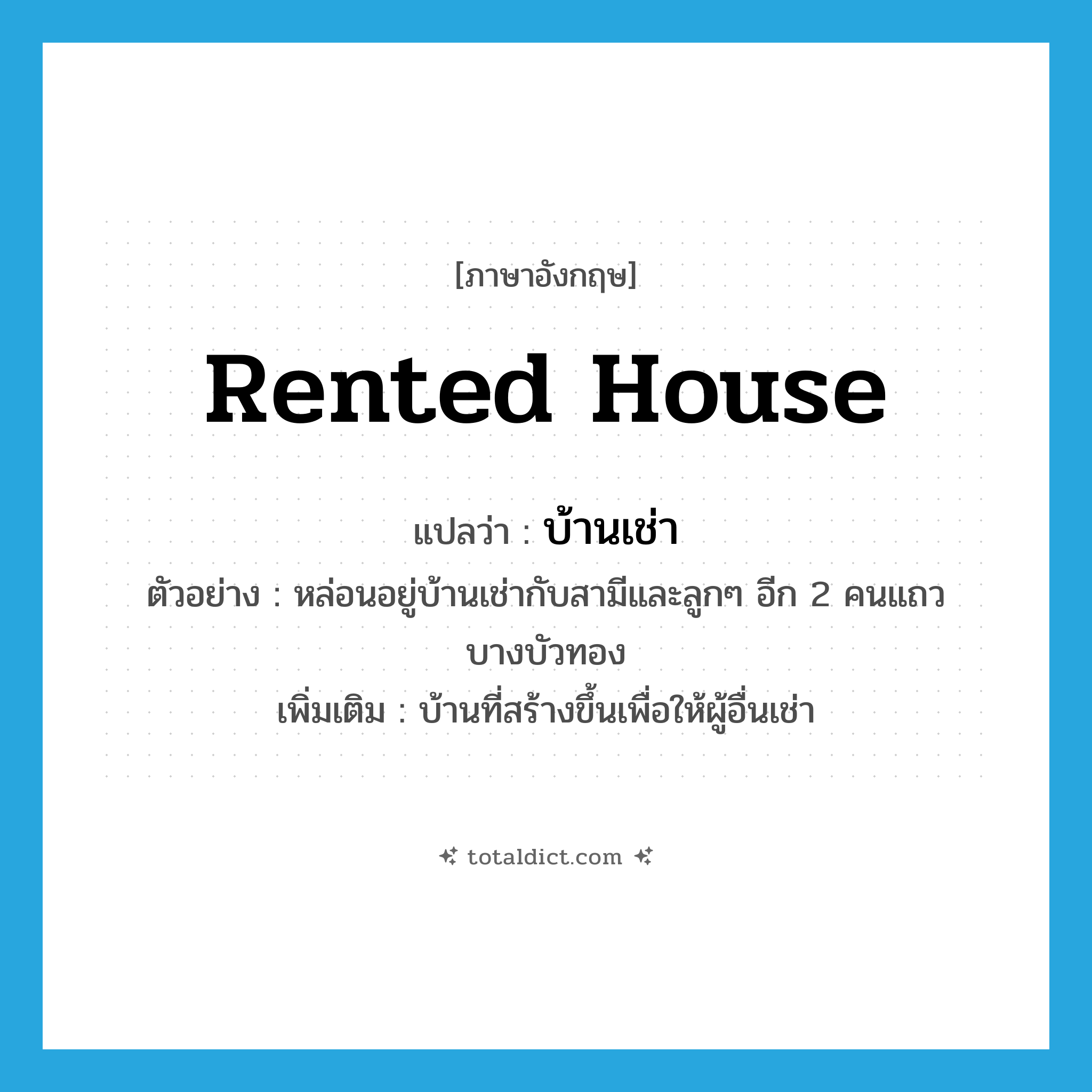 rented house แปลว่า?, คำศัพท์ภาษาอังกฤษ rented house แปลว่า บ้านเช่า ประเภท N ตัวอย่าง หล่อนอยู่บ้านเช่ากับสามีและลูกๆ อีก 2 คนแถวบางบัวทอง เพิ่มเติม บ้านที่สร้างขึ้นเพื่อให้ผู้อื่นเช่า หมวด N