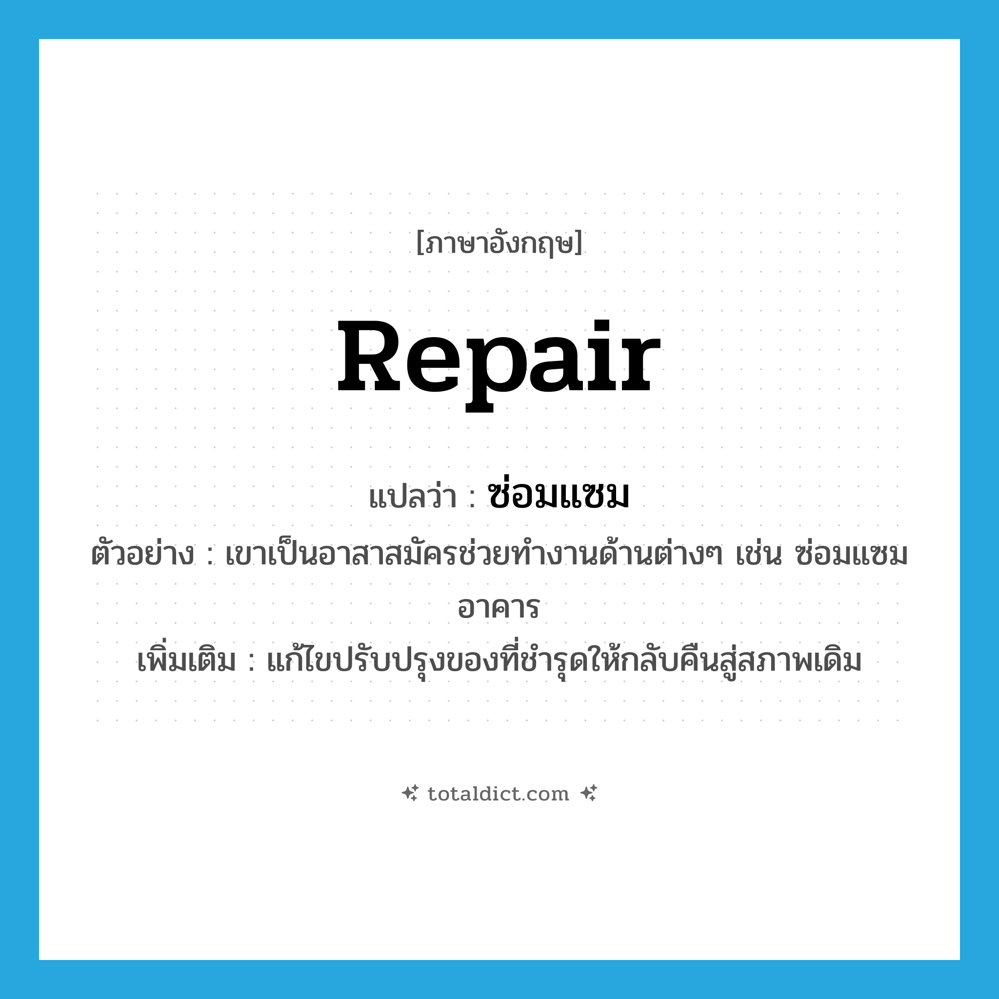 ซ่อมแซม ภาษาอังกฤษ?, คำศัพท์ภาษาอังกฤษ ซ่อมแซม แปลว่า repair ประเภท V ตัวอย่าง เขาเป็นอาสาสมัครช่วยทำงานด้านต่างๆ เช่น ซ่อมแซมอาคาร เพิ่มเติม แก้ไขปรับปรุงของที่ชำรุดให้กลับคืนสู่สภาพเดิม หมวด V